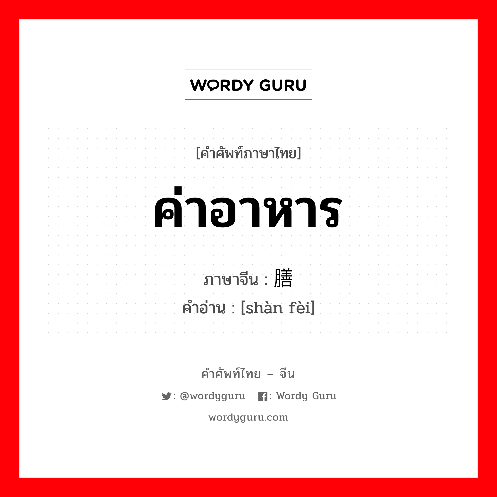 ค่าอาหาร ภาษาจีนคืออะไร, คำศัพท์ภาษาไทย - จีน ค่าอาหาร ภาษาจีน 膳费 คำอ่าน [shàn fèi]