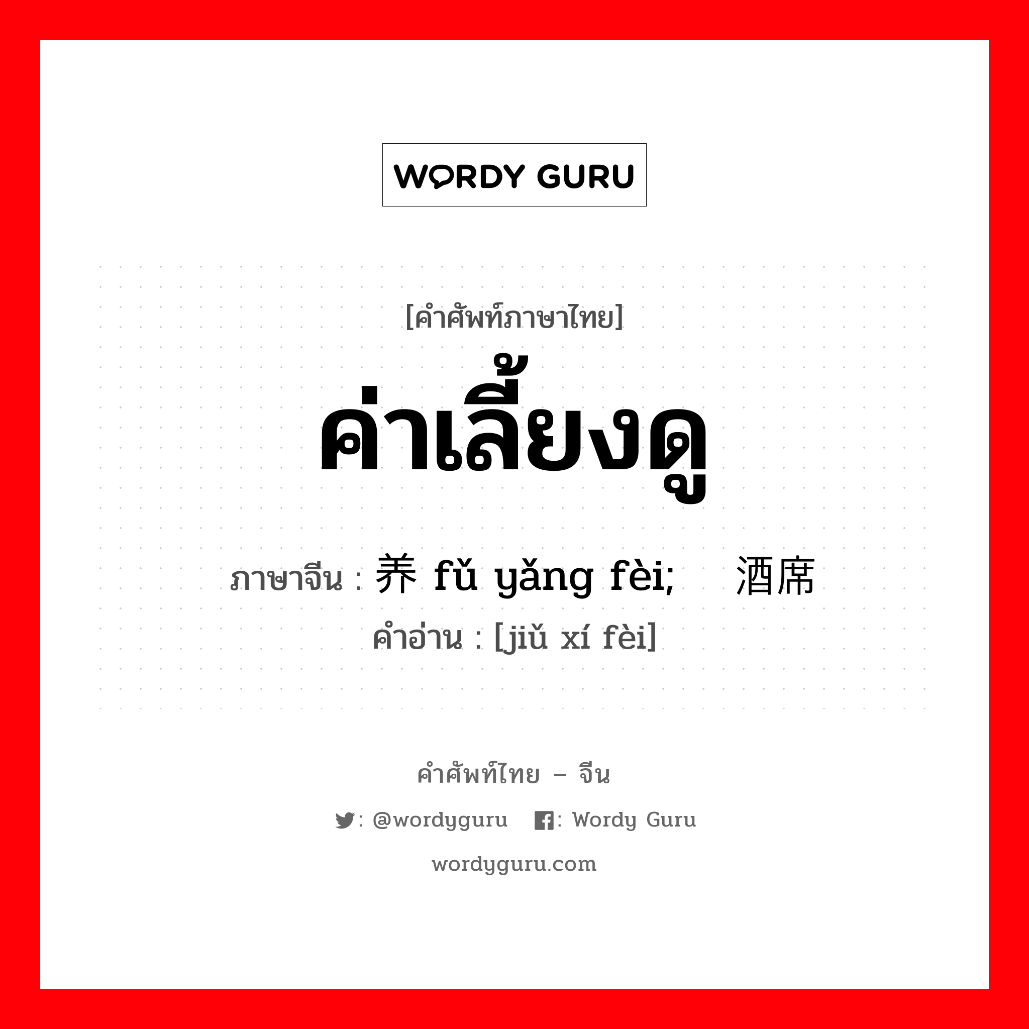 ค่าเลี้ยงดู ภาษาจีนคืออะไร, คำศัพท์ภาษาไทย - จีน ค่าเลี้ยงดู ภาษาจีน 抚养费 fǔ yǎng fèi; 酒席费 คำอ่าน [jiǔ xí fèi]