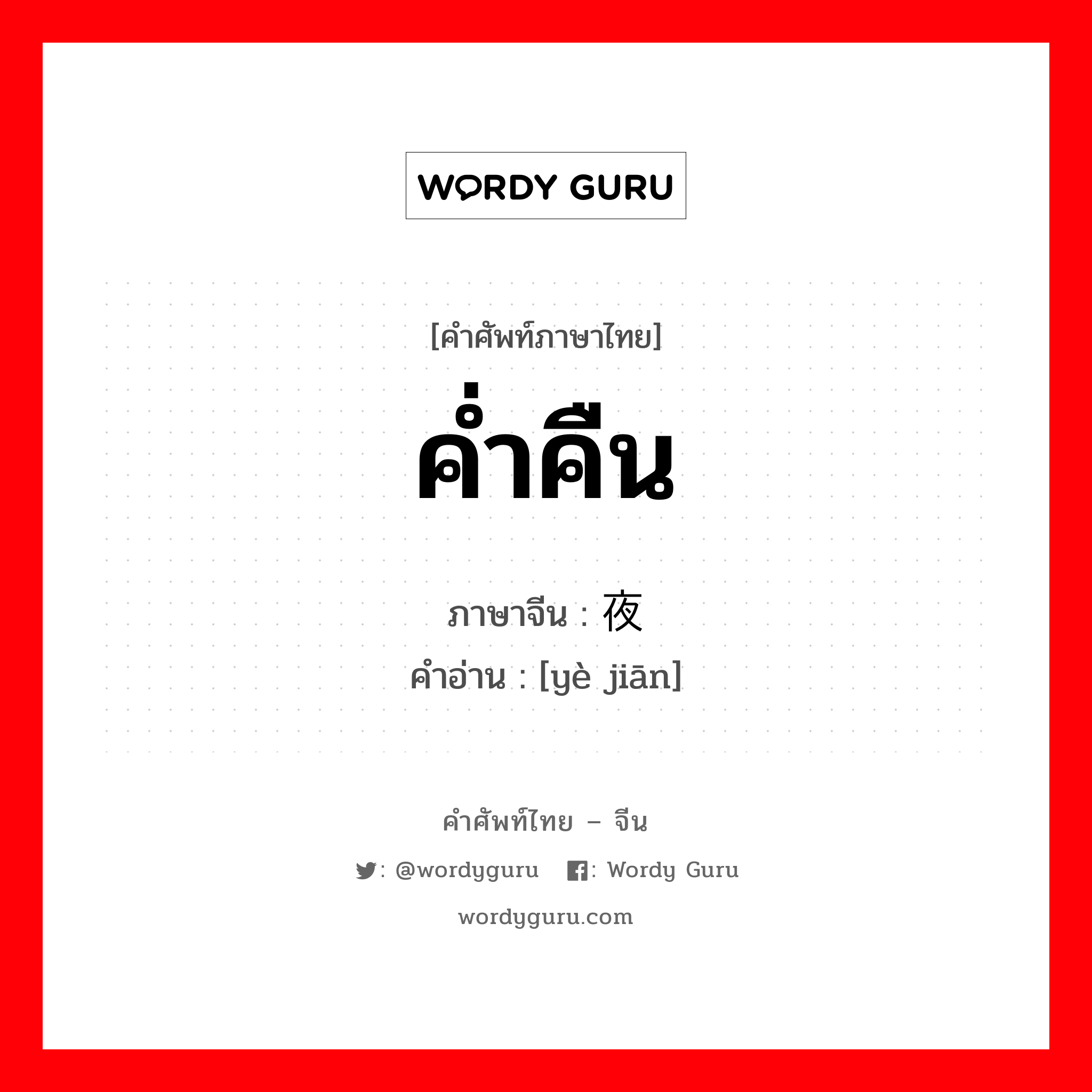 ค่ำคืน ภาษาจีนคืออะไร, คำศัพท์ภาษาไทย - จีน ค่ำคืน ภาษาจีน 夜间 คำอ่าน [yè jiān]