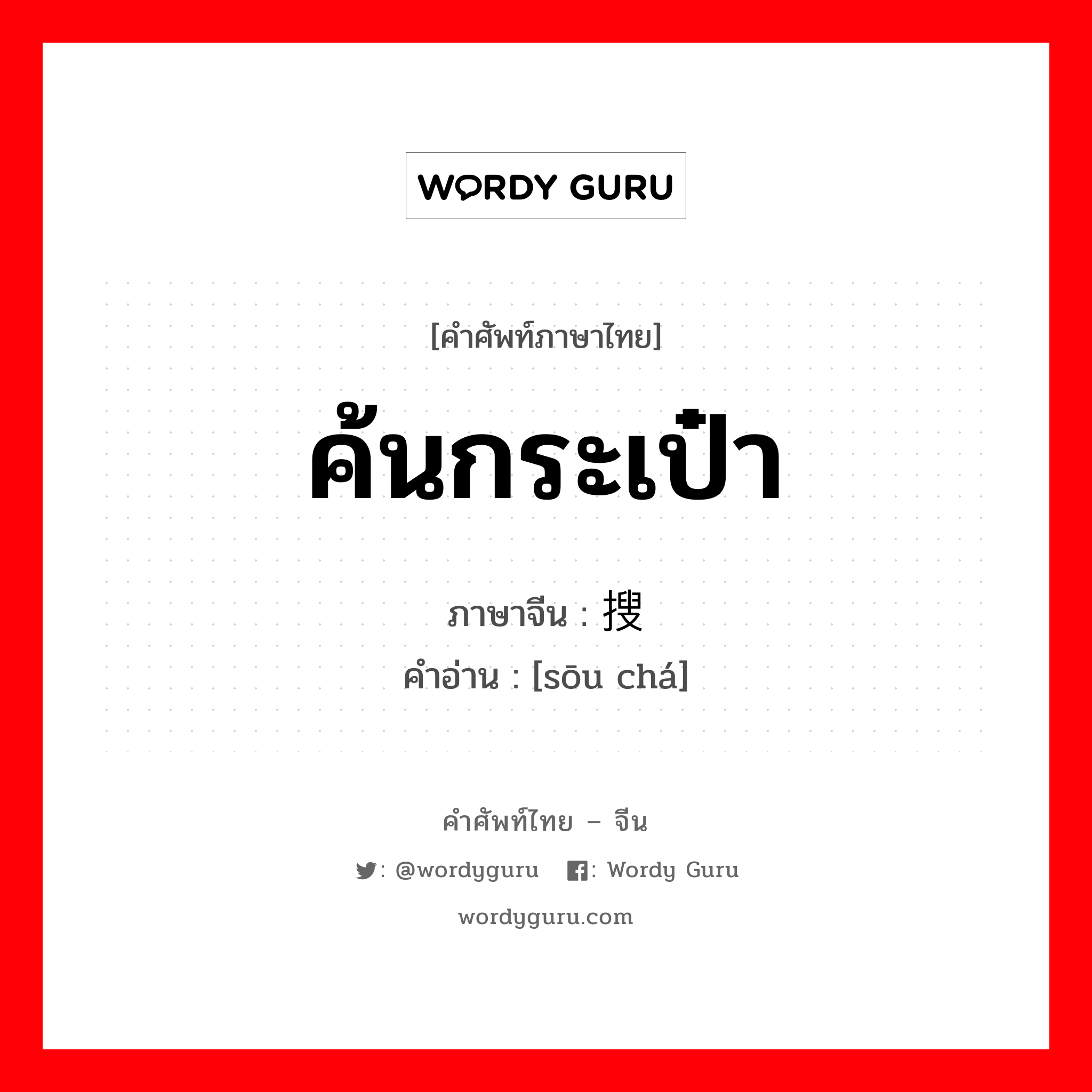 ค้นกระเป๋า ภาษาจีนคืออะไร, คำศัพท์ภาษาไทย - จีน ค้นกระเป๋า ภาษาจีน 搜查 คำอ่าน [sōu chá]