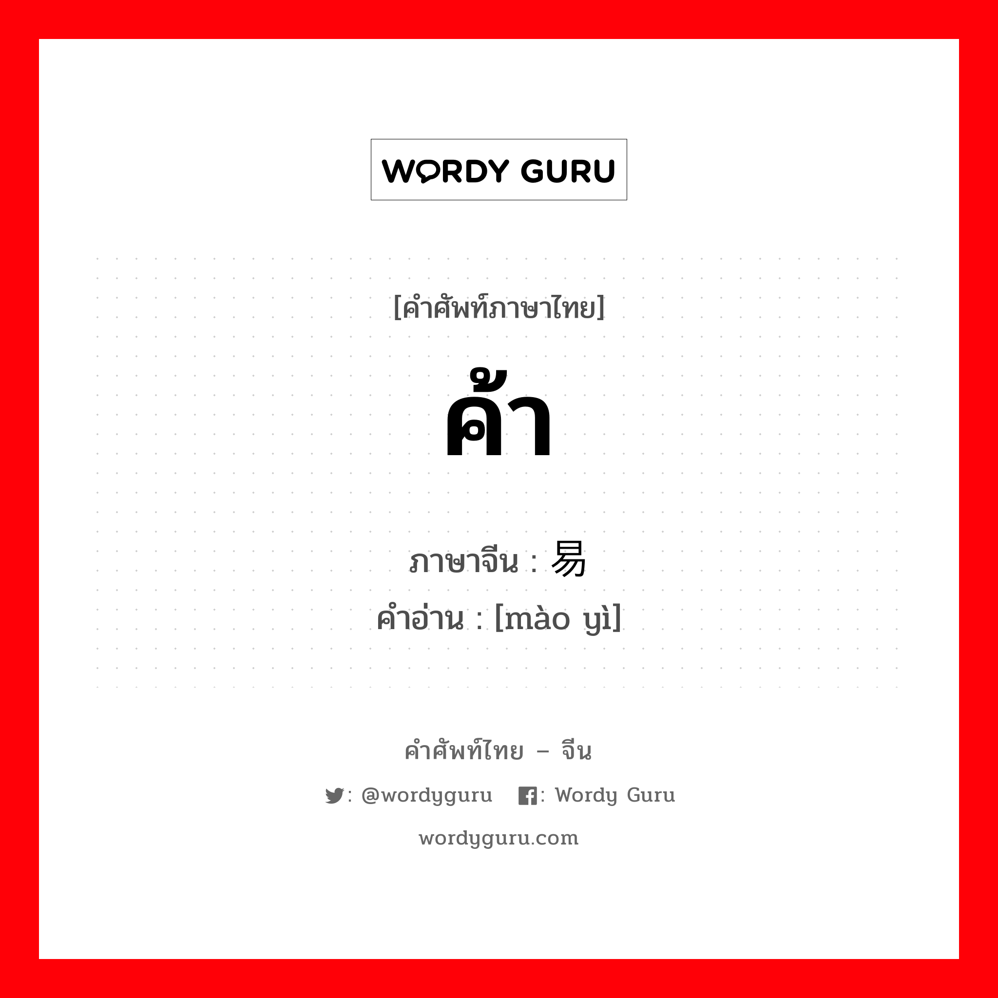 ค้า ภาษาจีนคืออะไร, คำศัพท์ภาษาไทย - จีน ค้า ภาษาจีน 贸易 คำอ่าน [mào yì]