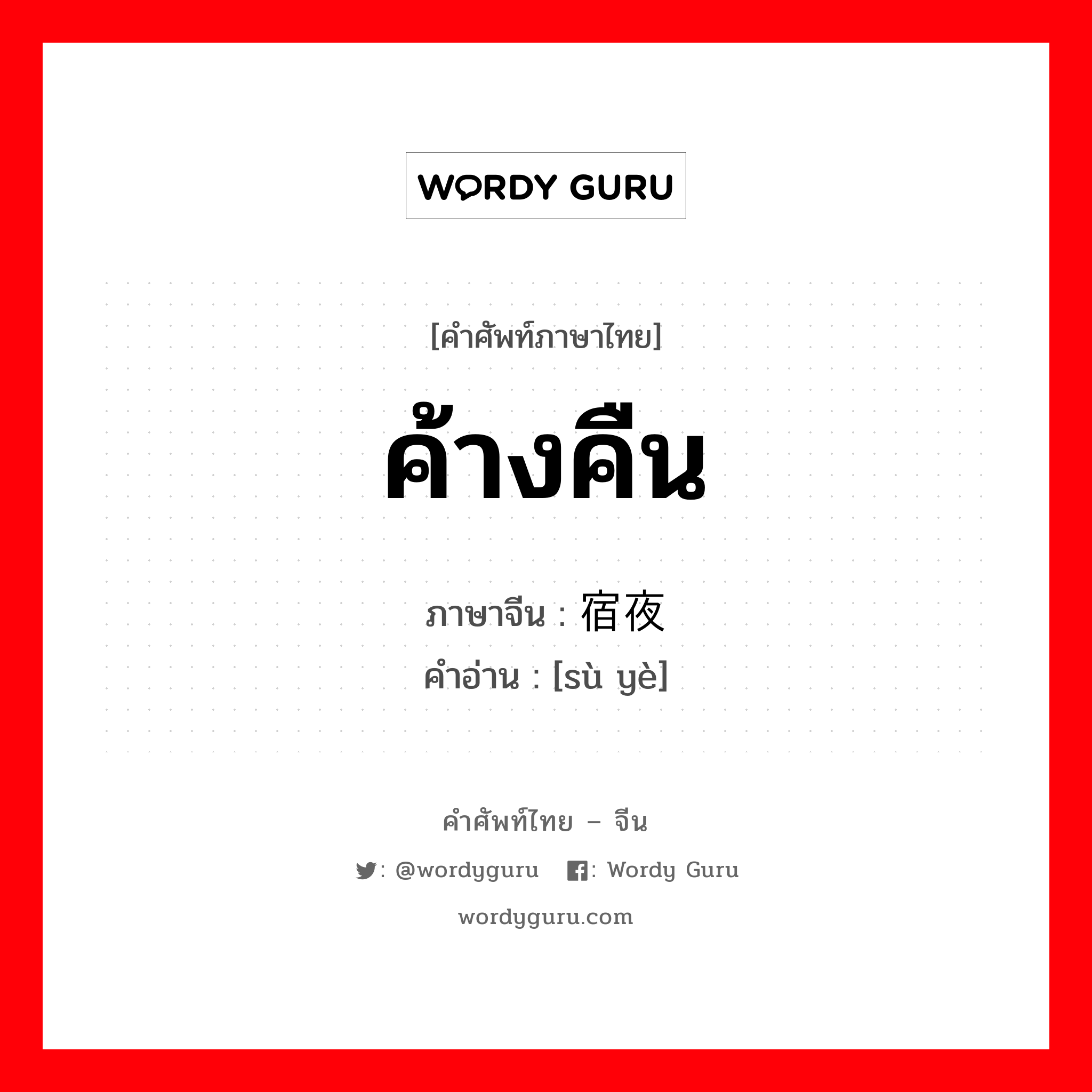 ค้างคืน ภาษาจีนคืออะไร, คำศัพท์ภาษาไทย - จีน ค้างคืน ภาษาจีน 宿夜 คำอ่าน [sù yè]