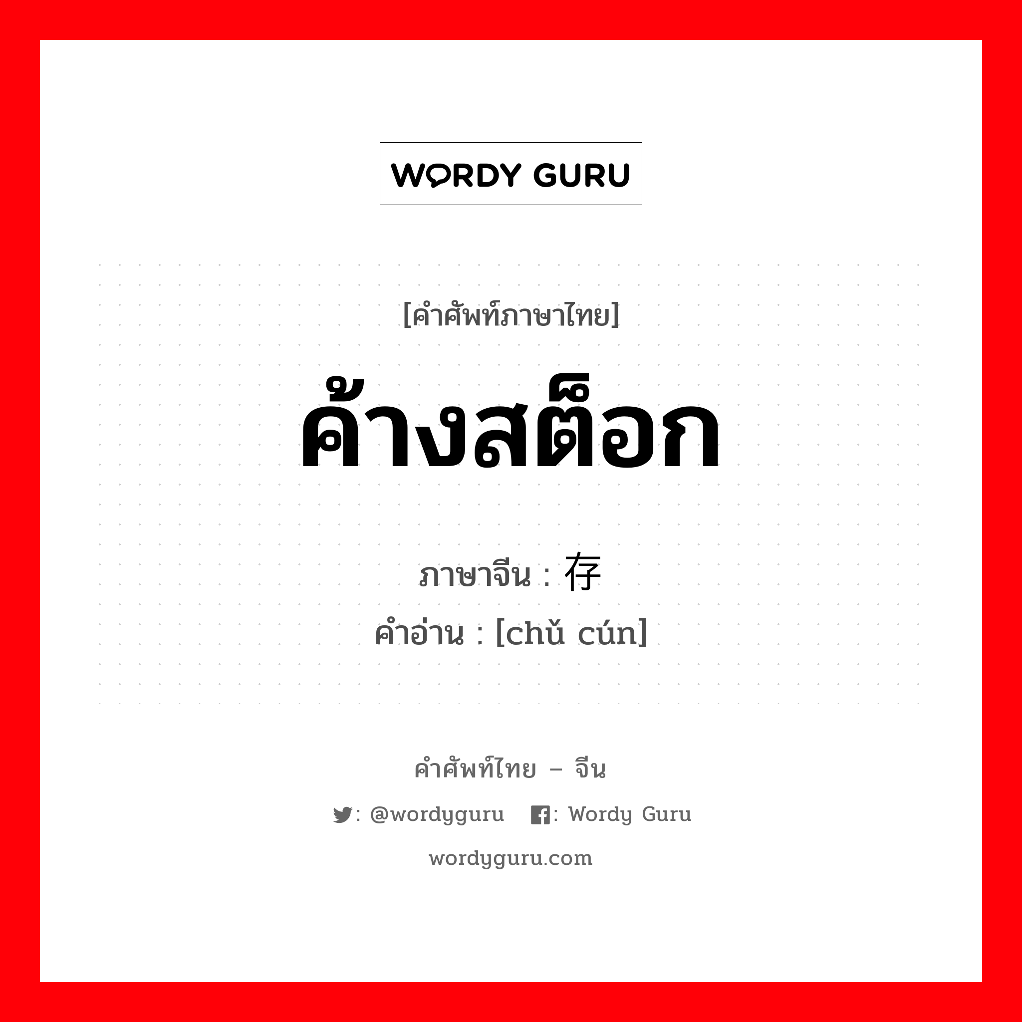 ค้างสต็อก ภาษาจีนคืออะไร, คำศัพท์ภาษาไทย - จีน ค้างสต็อก ภาษาจีน 储存 คำอ่าน [chǔ cún]