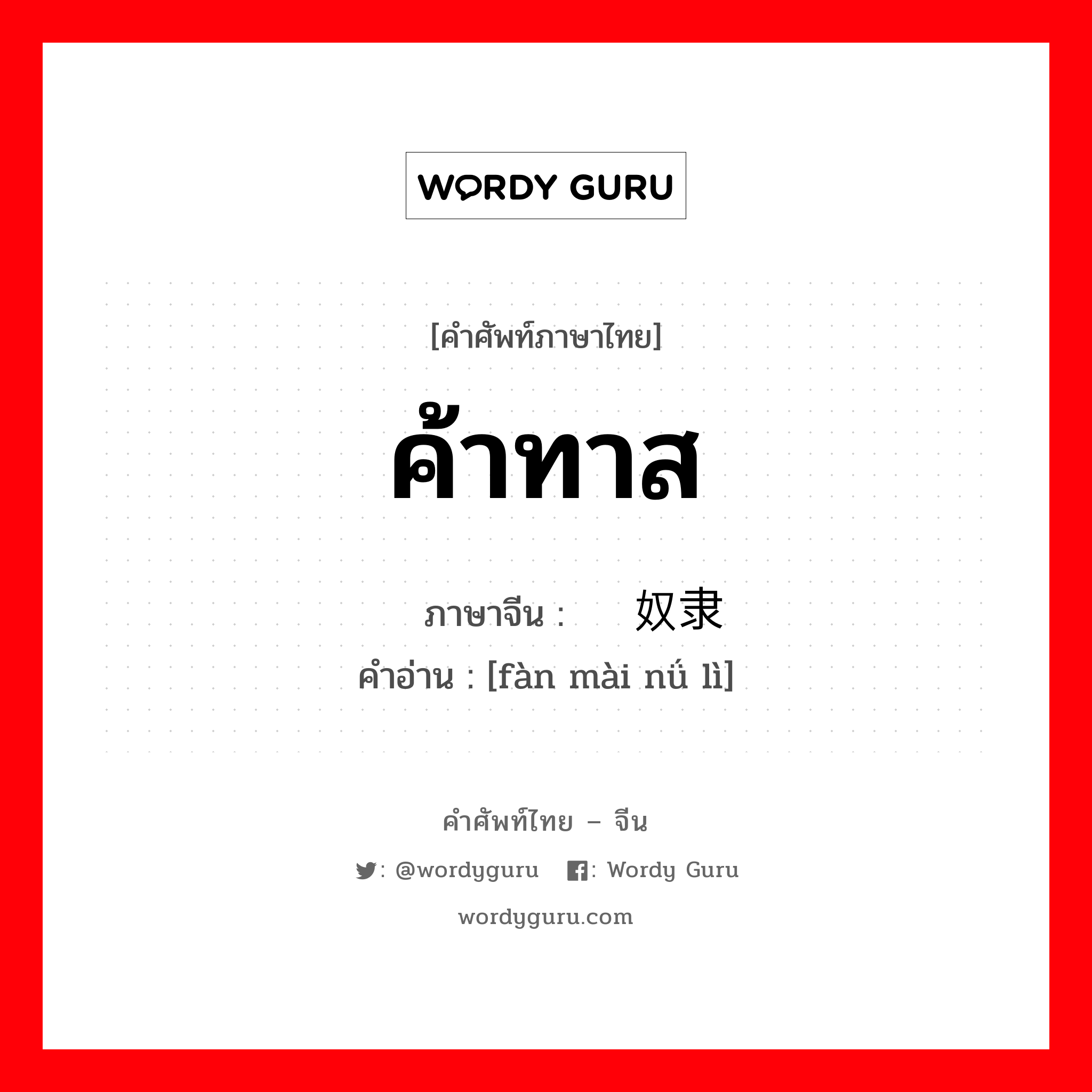 ค้าทาส ภาษาจีนคืออะไร, คำศัพท์ภาษาไทย - จีน ค้าทาส ภาษาจีน 贩卖奴隶 คำอ่าน [fàn mài nǘ lì]