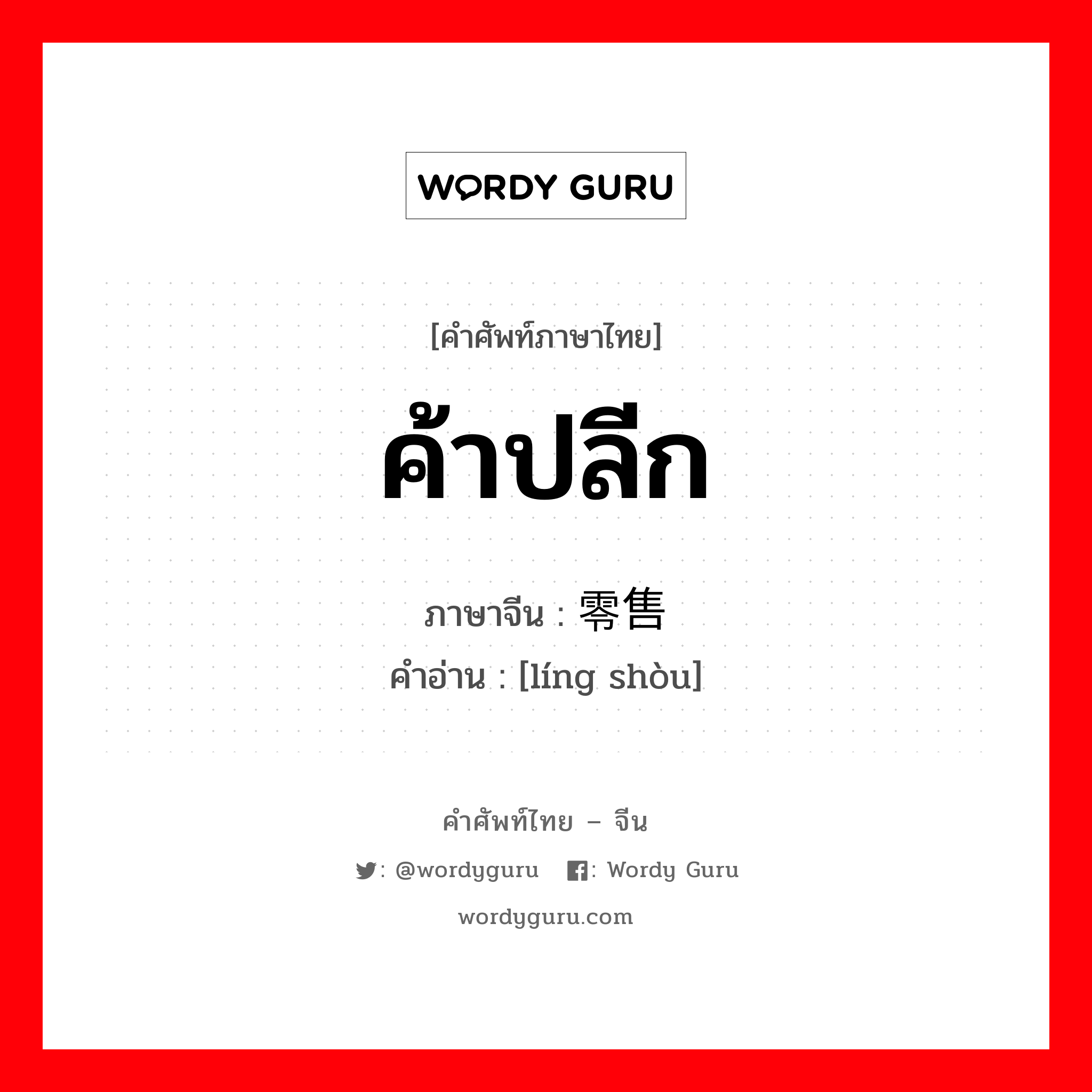 ค้าปลีก ภาษาจีนคืออะไร, คำศัพท์ภาษาไทย - จีน ค้าปลีก ภาษาจีน 零售 คำอ่าน [líng shòu]