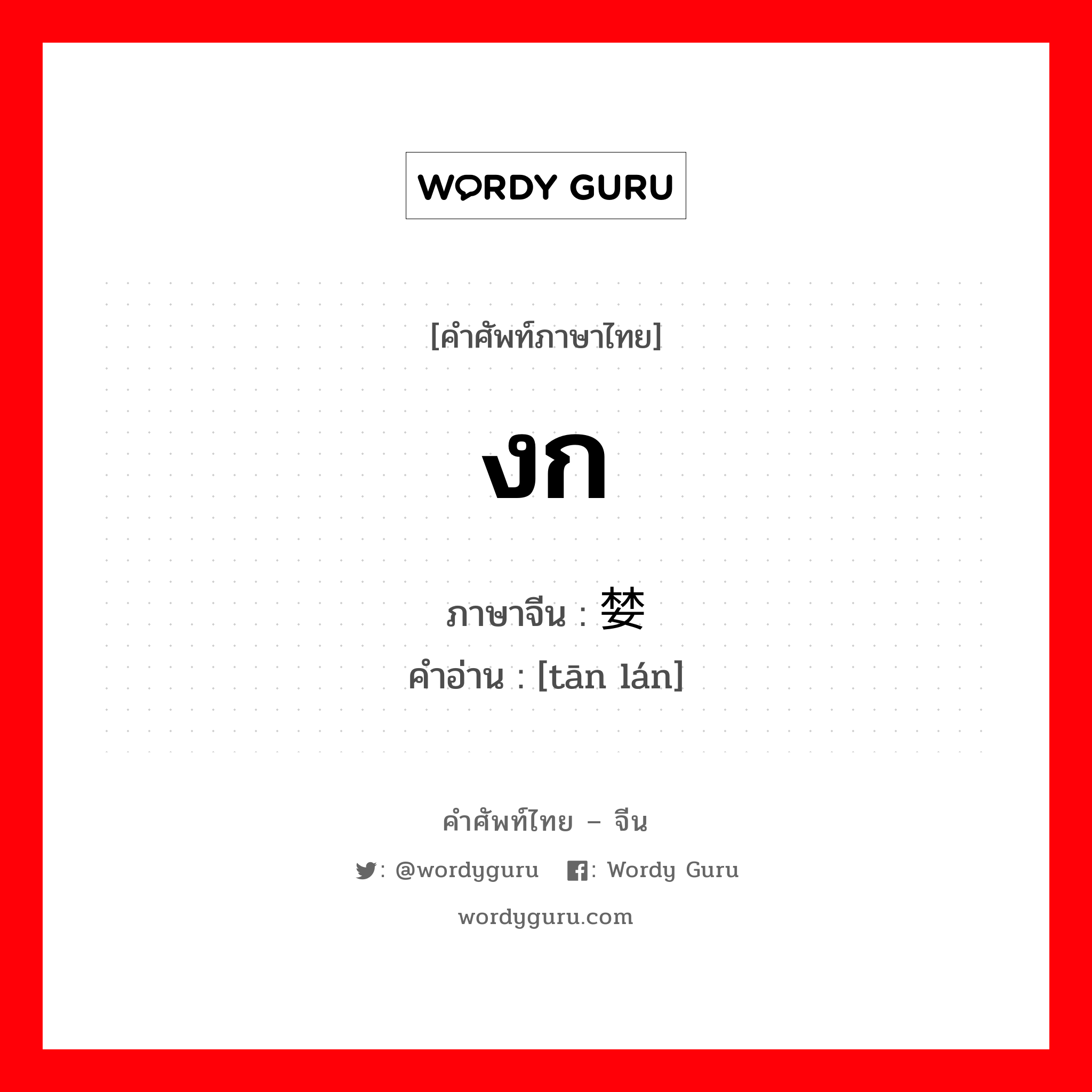 งก ภาษาจีนคืออะไร, คำศัพท์ภาษาไทย - จีน งก ภาษาจีน 贪婪 คำอ่าน [tān lán]