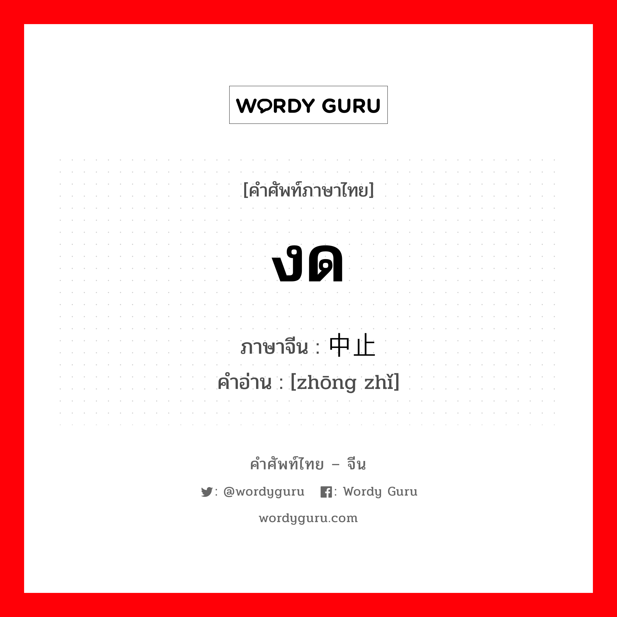 งด ภาษาจีนคืออะไร, คำศัพท์ภาษาไทย - จีน งด ภาษาจีน 中止 คำอ่าน [zhōng zhǐ]