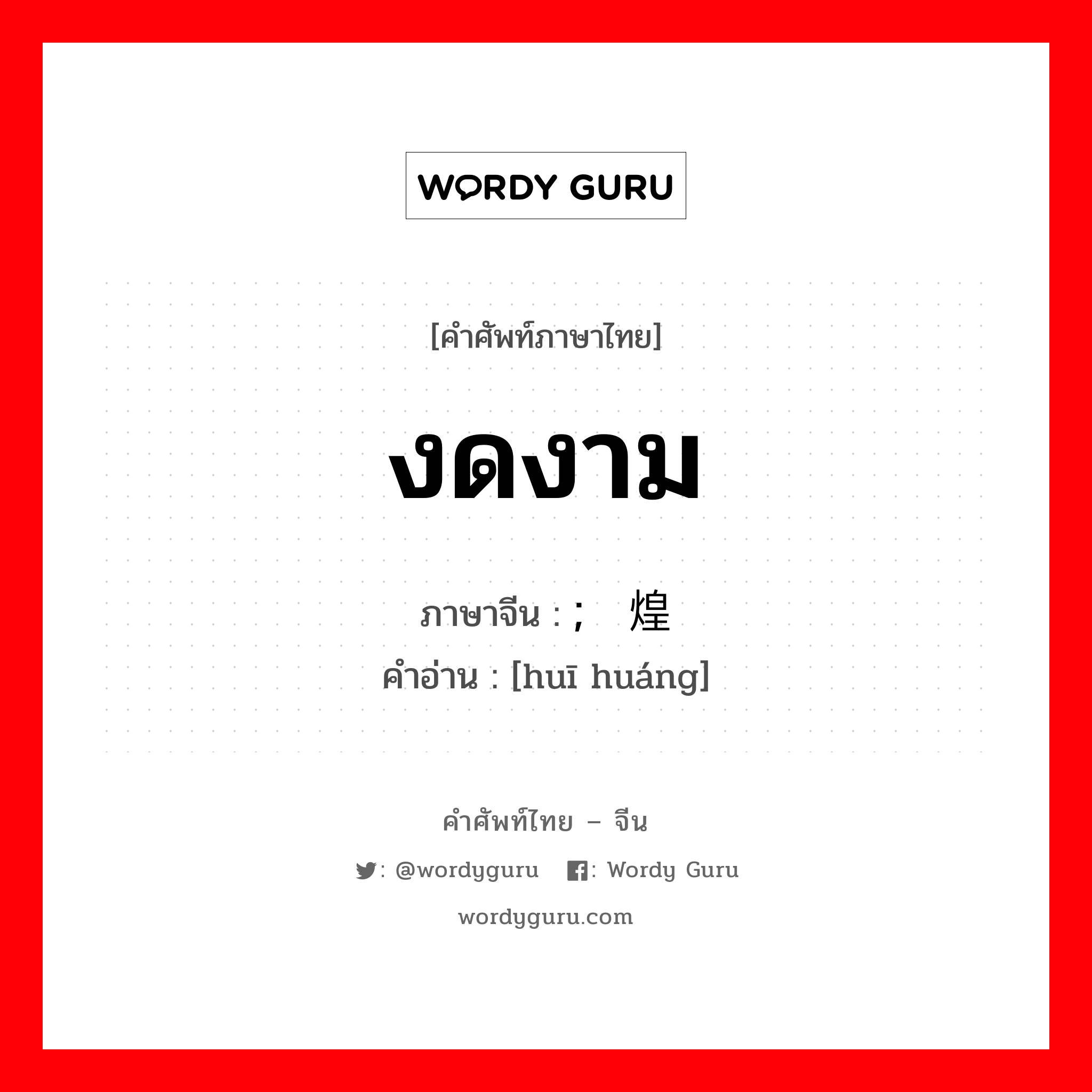 งดงาม ภาษาจีนคืออะไร, คำศัพท์ภาษาไทย - จีน งดงาม ภาษาจีน ; 辉煌 คำอ่าน [huī huáng]