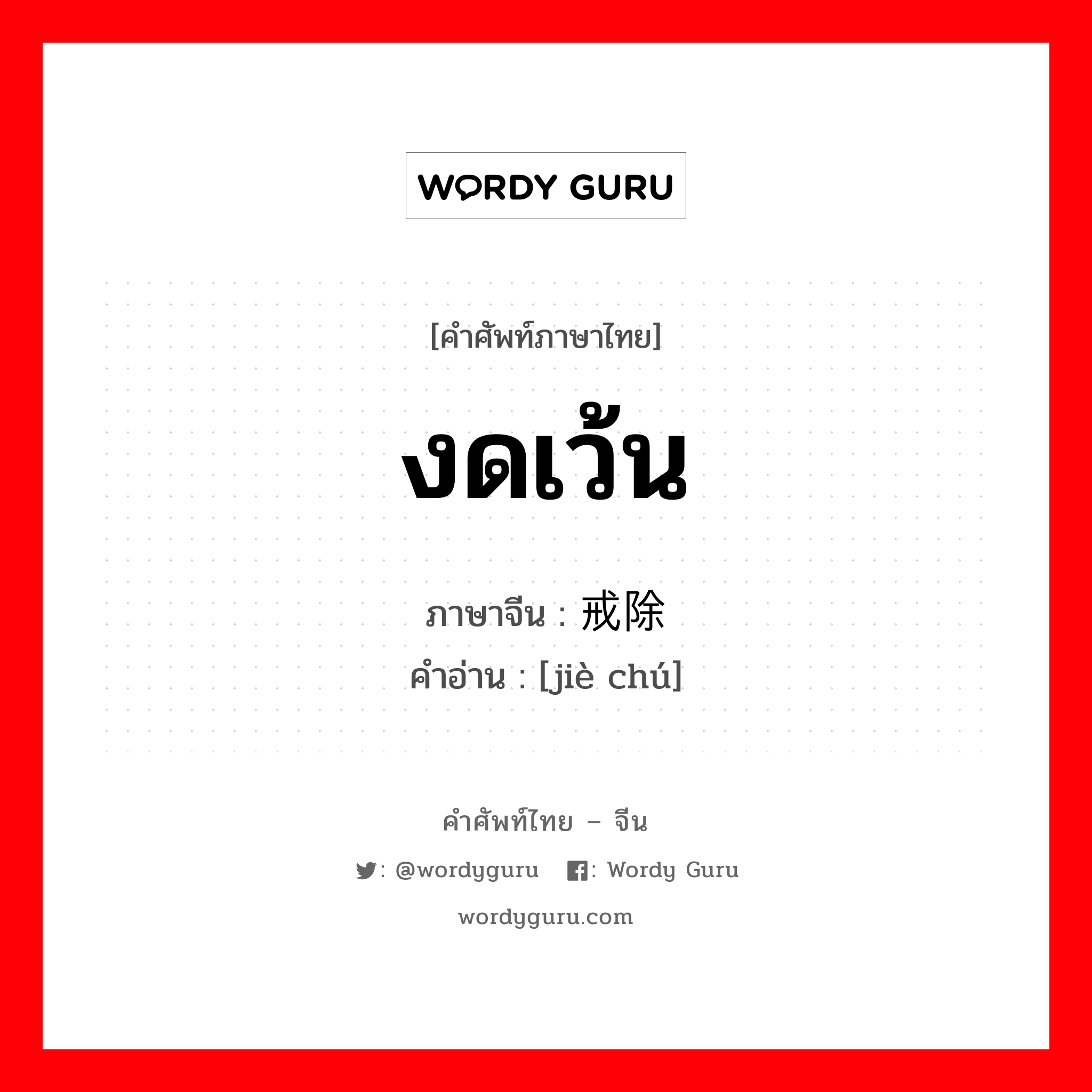 งดเว้น ภาษาจีนคืออะไร, คำศัพท์ภาษาไทย - จีน งดเว้น ภาษาจีน 戒除 คำอ่าน [jiè chú]