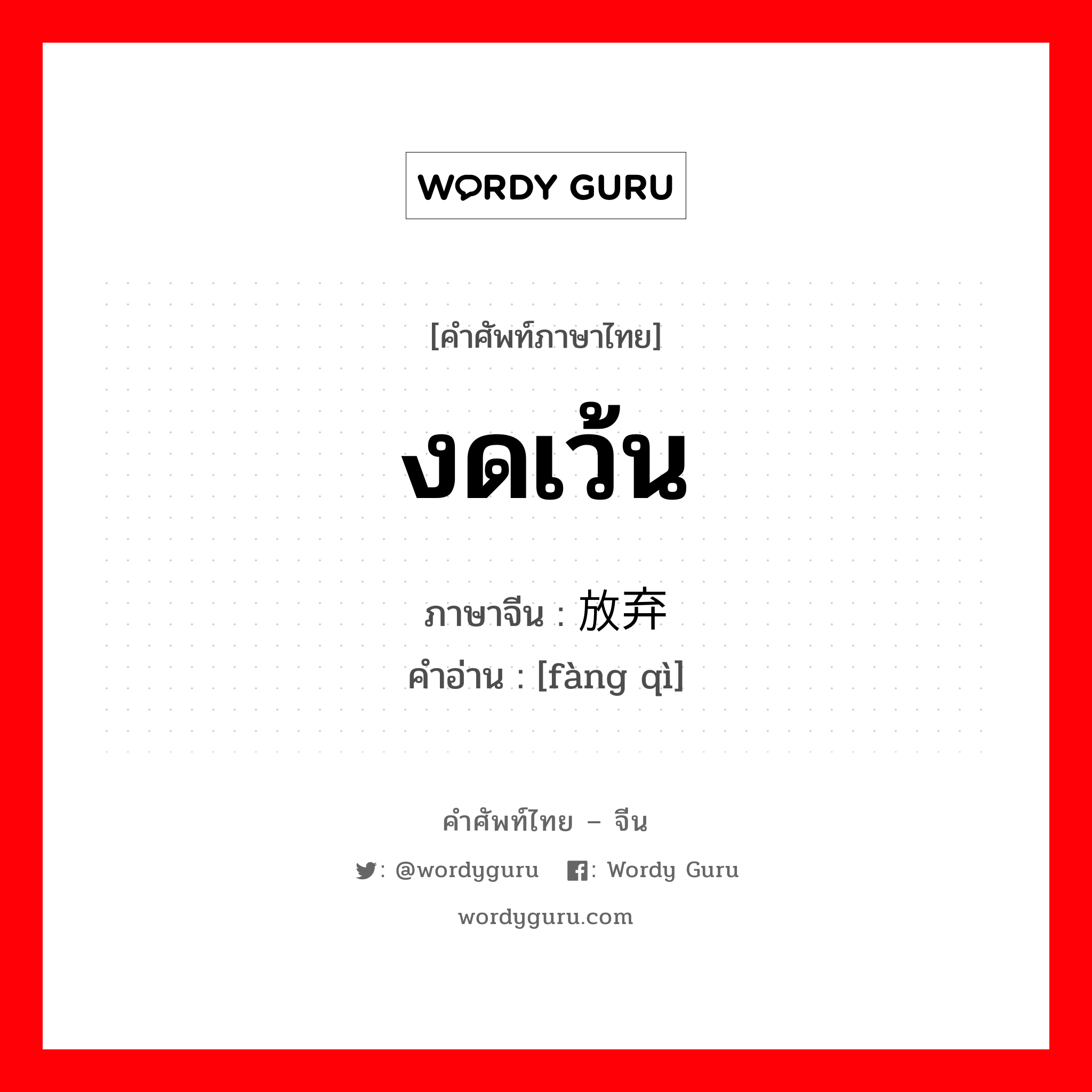 งดเว้น ภาษาจีนคืออะไร, คำศัพท์ภาษาไทย - จีน งดเว้น ภาษาจีน 放弃 คำอ่าน [fàng qì]