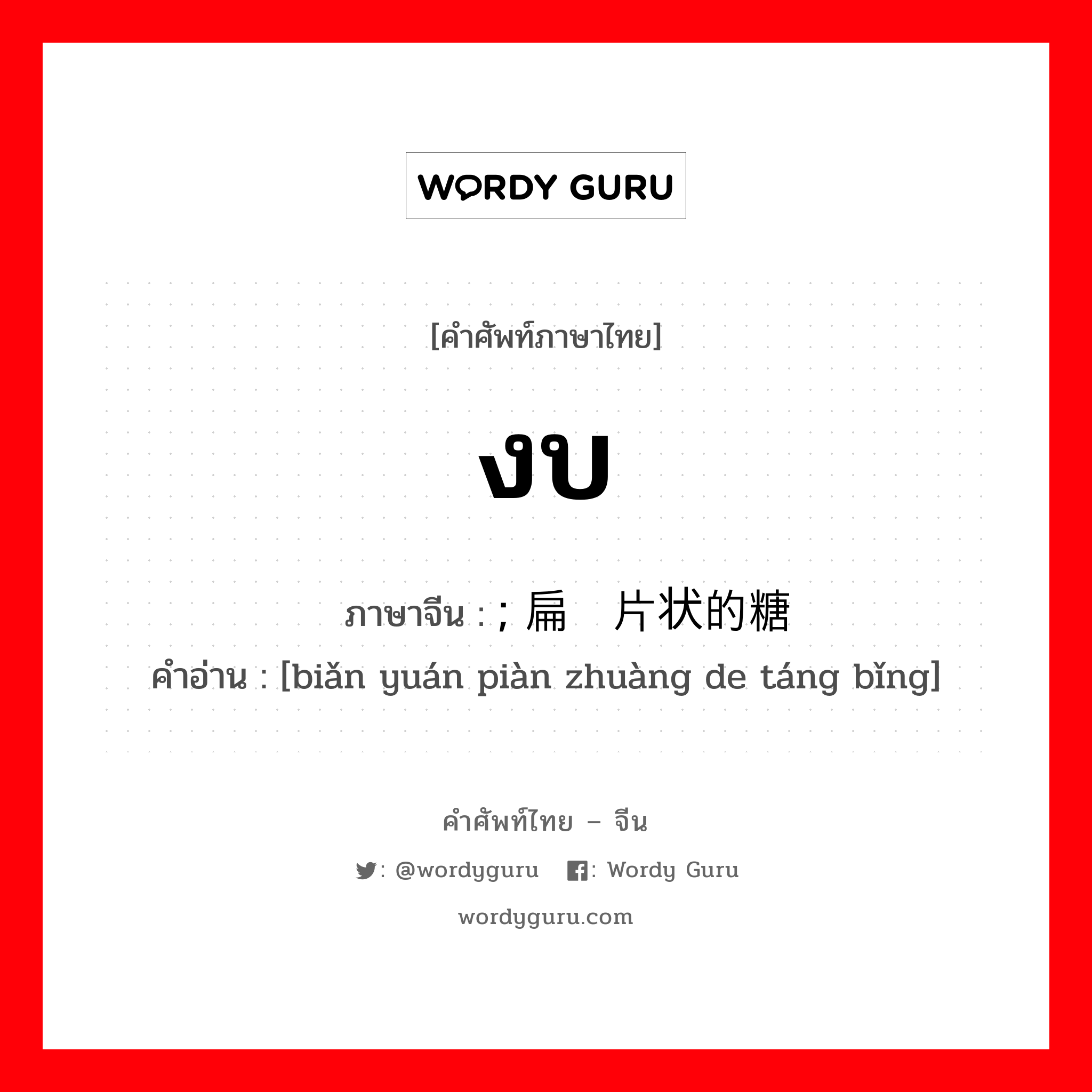 งบ ภาษาจีนคืออะไร, คำศัพท์ภาษาไทย - จีน งบ ภาษาจีน ; 扁圆片状的糖饼 คำอ่าน [biǎn yuán piàn zhuàng de táng bǐng]