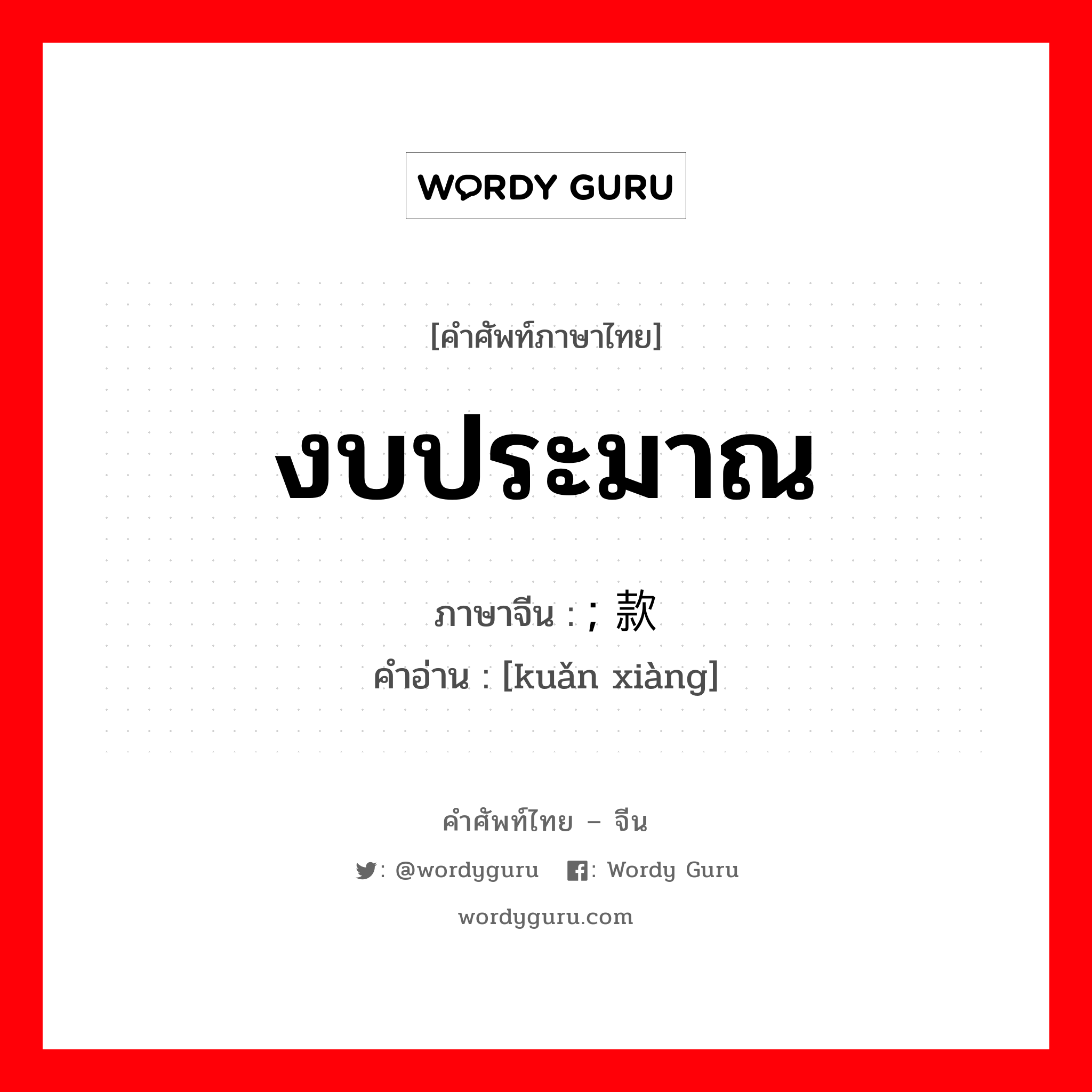 งบประมาณ ภาษาจีนคืออะไร, คำศัพท์ภาษาไทย - จีน งบประมาณ ภาษาจีน ; 款项 คำอ่าน [kuǎn xiàng]