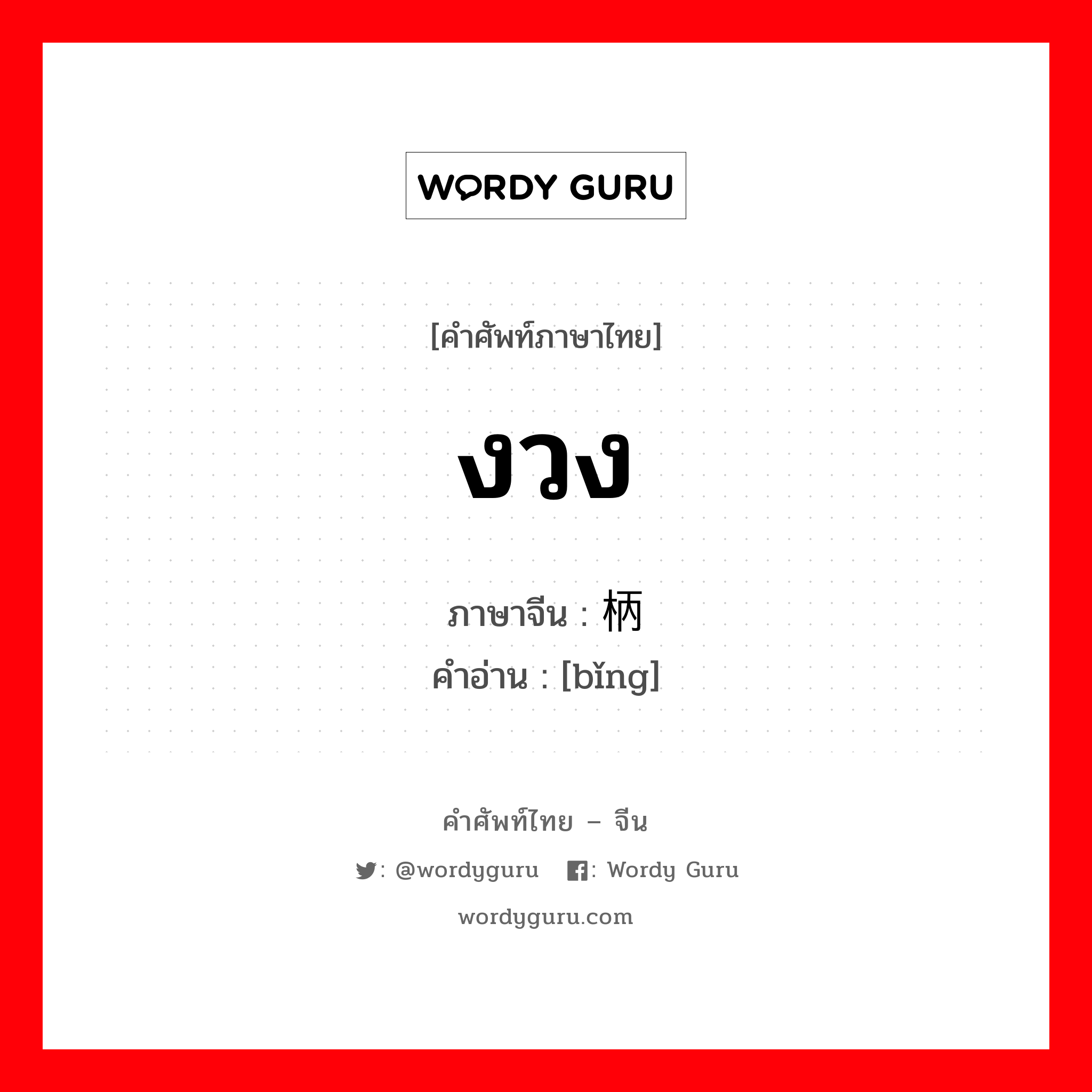 งวง ภาษาจีนคืออะไร, คำศัพท์ภาษาไทย - จีน งวง ภาษาจีน 柄 คำอ่าน [bǐng]