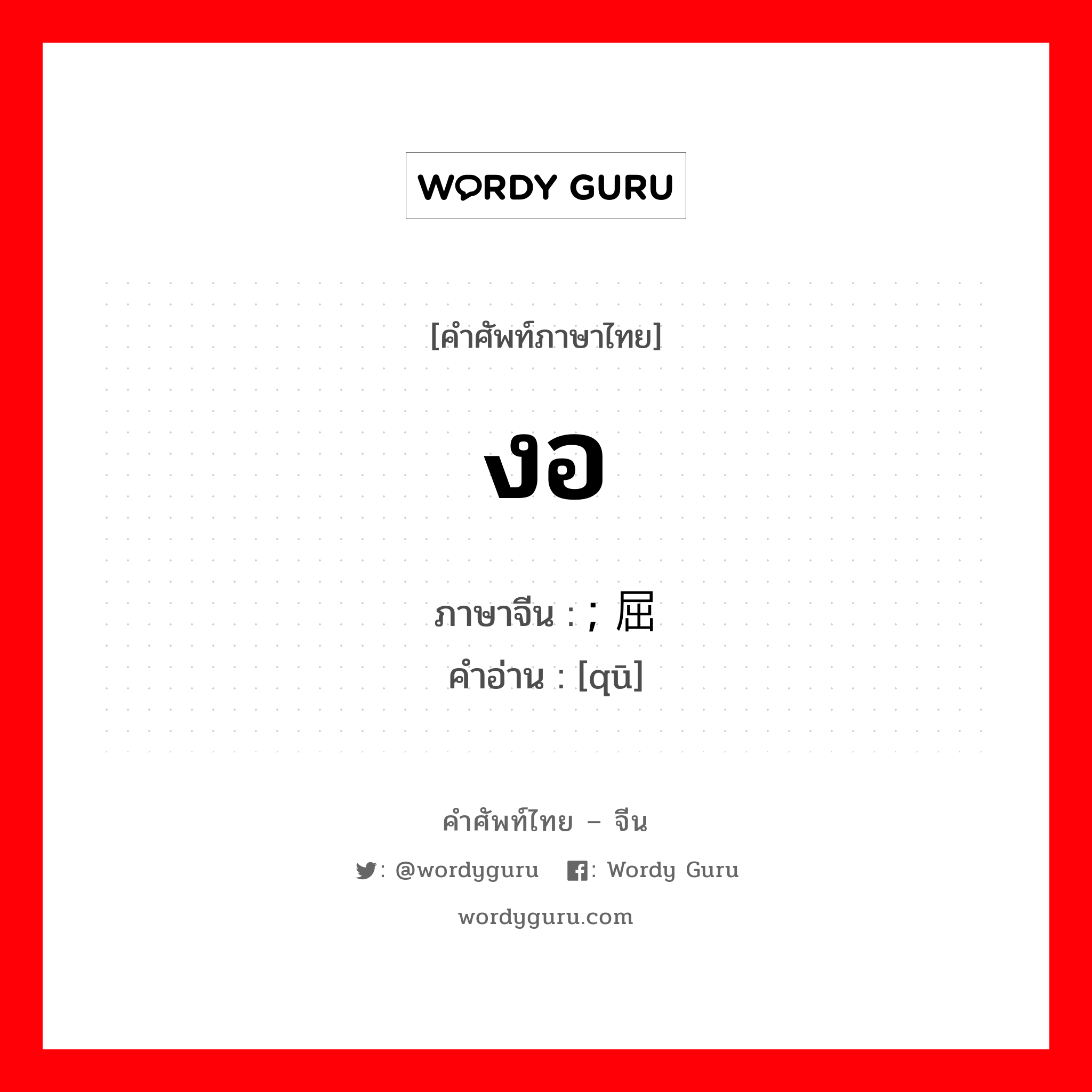 งอ ภาษาจีนคืออะไร, คำศัพท์ภาษาไทย - จีน งอ ภาษาจีน ; 屈 คำอ่าน [qū]