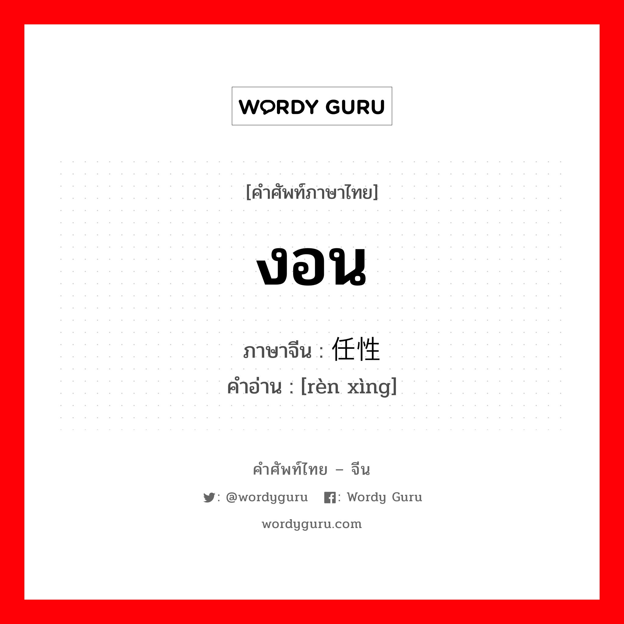 งอน ภาษาจีนคืออะไร, คำศัพท์ภาษาไทย - จีน งอน ภาษาจีน 任性 คำอ่าน [rèn xìng]