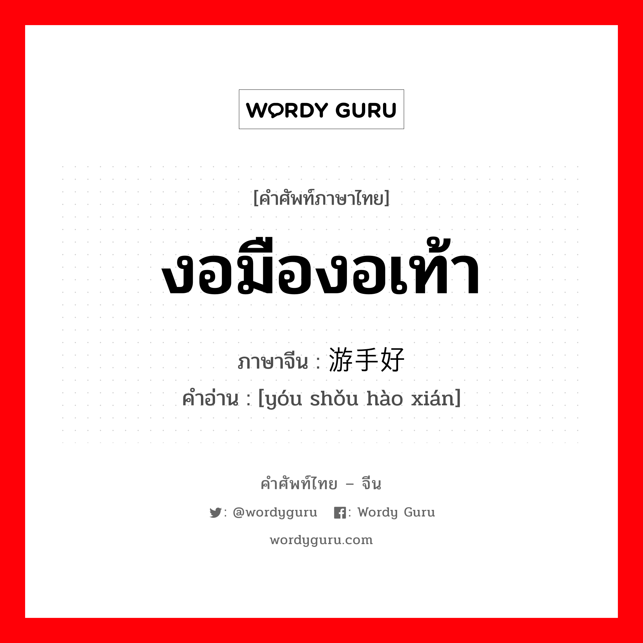 งอมืองอเท้า ภาษาจีนคืออะไร, คำศัพท์ภาษาไทย - จีน งอมืองอเท้า ภาษาจีน 游手好闲 คำอ่าน [yóu shǒu hào xián]