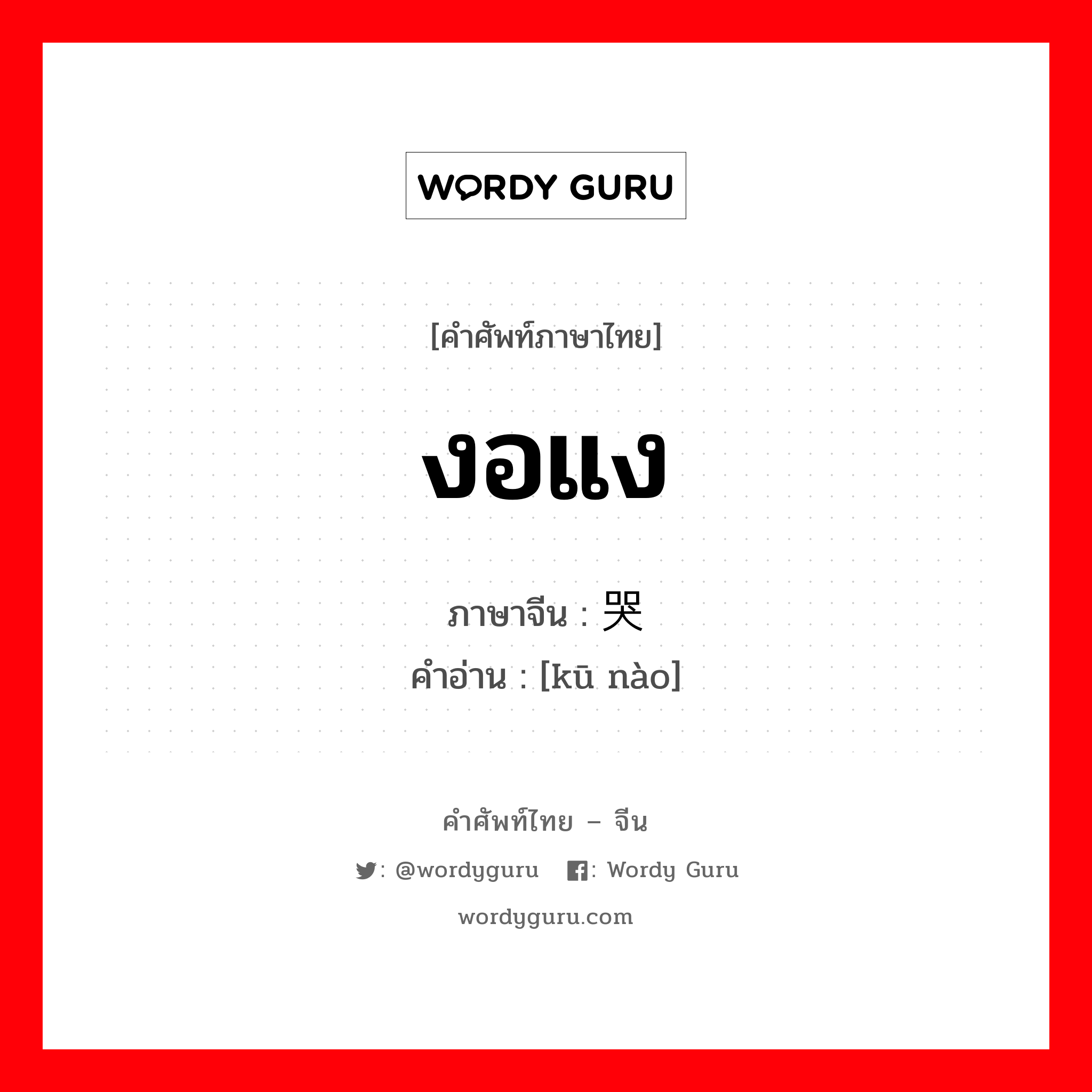 งอแง ภาษาจีนคืออะไร, คำศัพท์ภาษาไทย - จีน งอแง ภาษาจีน 哭闹 คำอ่าน [kū nào]