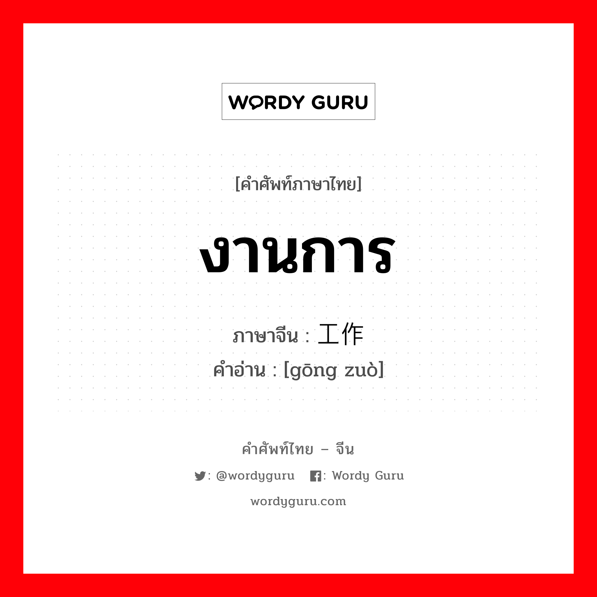 งานการ ภาษาจีนคืออะไร, คำศัพท์ภาษาไทย - จีน งานการ ภาษาจีน 工作 คำอ่าน [gōng zuò]