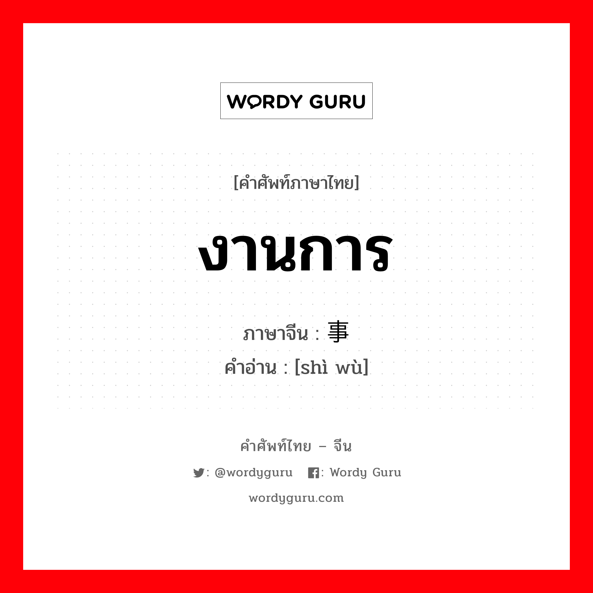 งานการ ภาษาจีนคืออะไร, คำศัพท์ภาษาไทย - จีน งานการ ภาษาจีน 事务 คำอ่าน [shì wù]