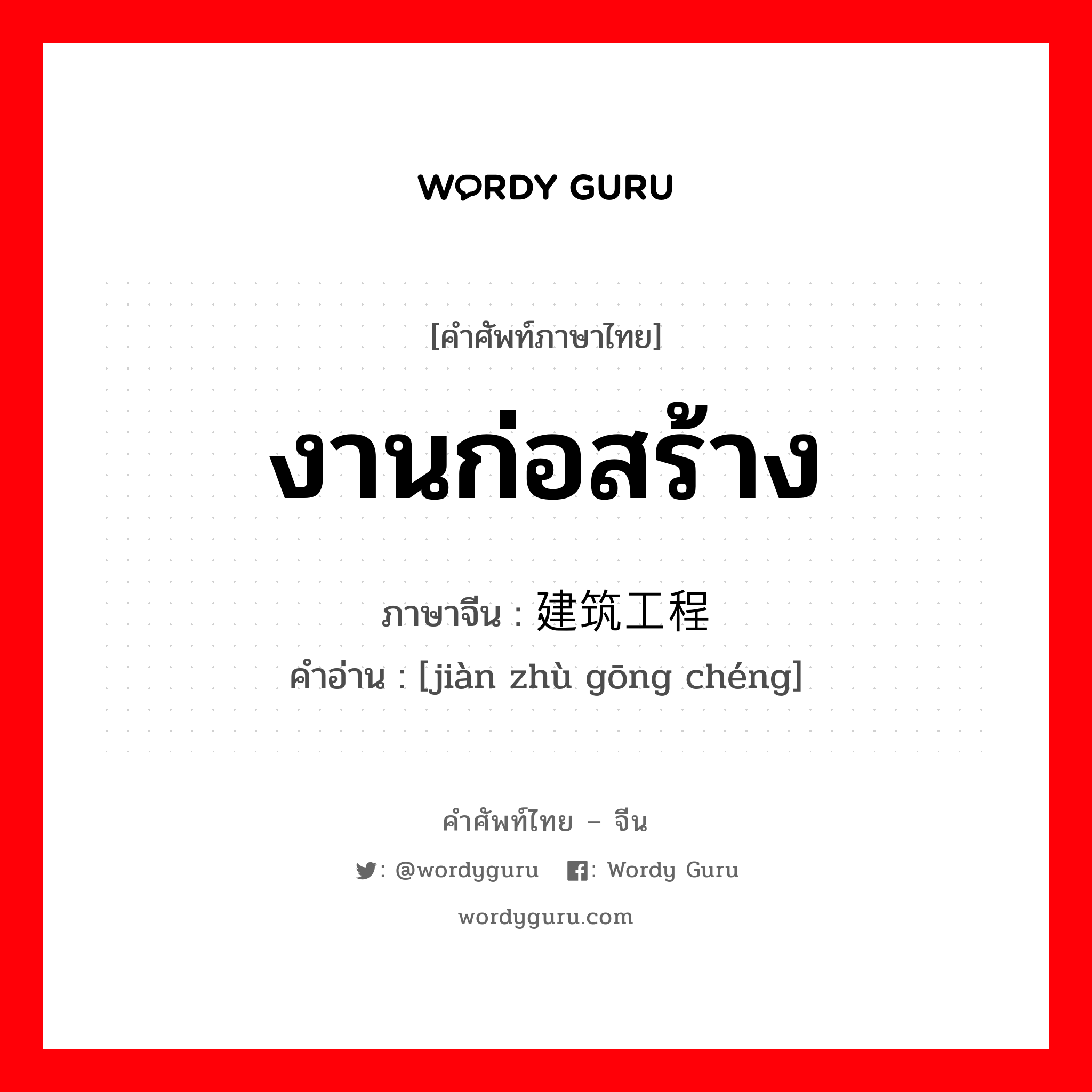 งานก่อสร้าง ภาษาจีนคืออะไร, คำศัพท์ภาษาไทย - จีน งานก่อสร้าง ภาษาจีน 建筑工程 คำอ่าน [jiàn zhù gōng chéng]