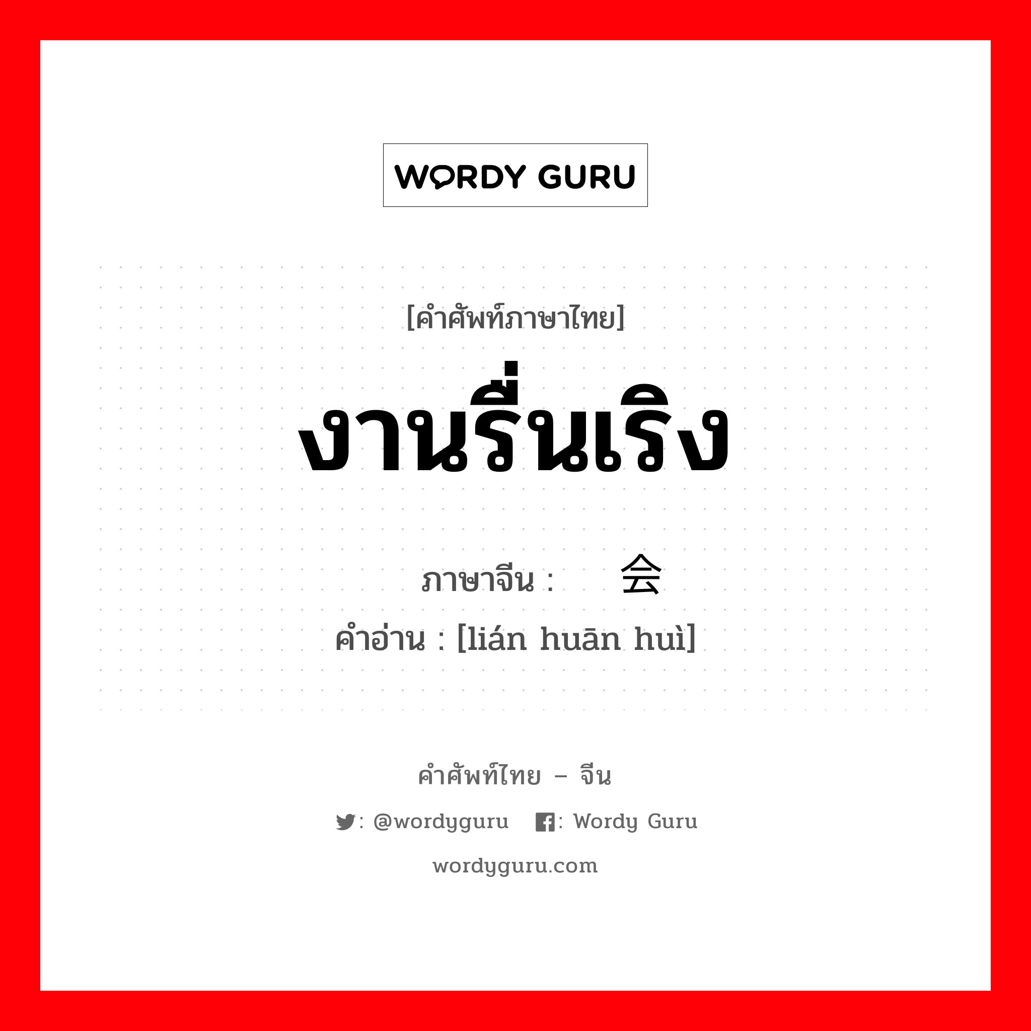 งานรื่นเริง ภาษาจีนคืออะไร, คำศัพท์ภาษาไทย - จีน งานรื่นเริง ภาษาจีน 联欢会 คำอ่าน [lián huān huì]