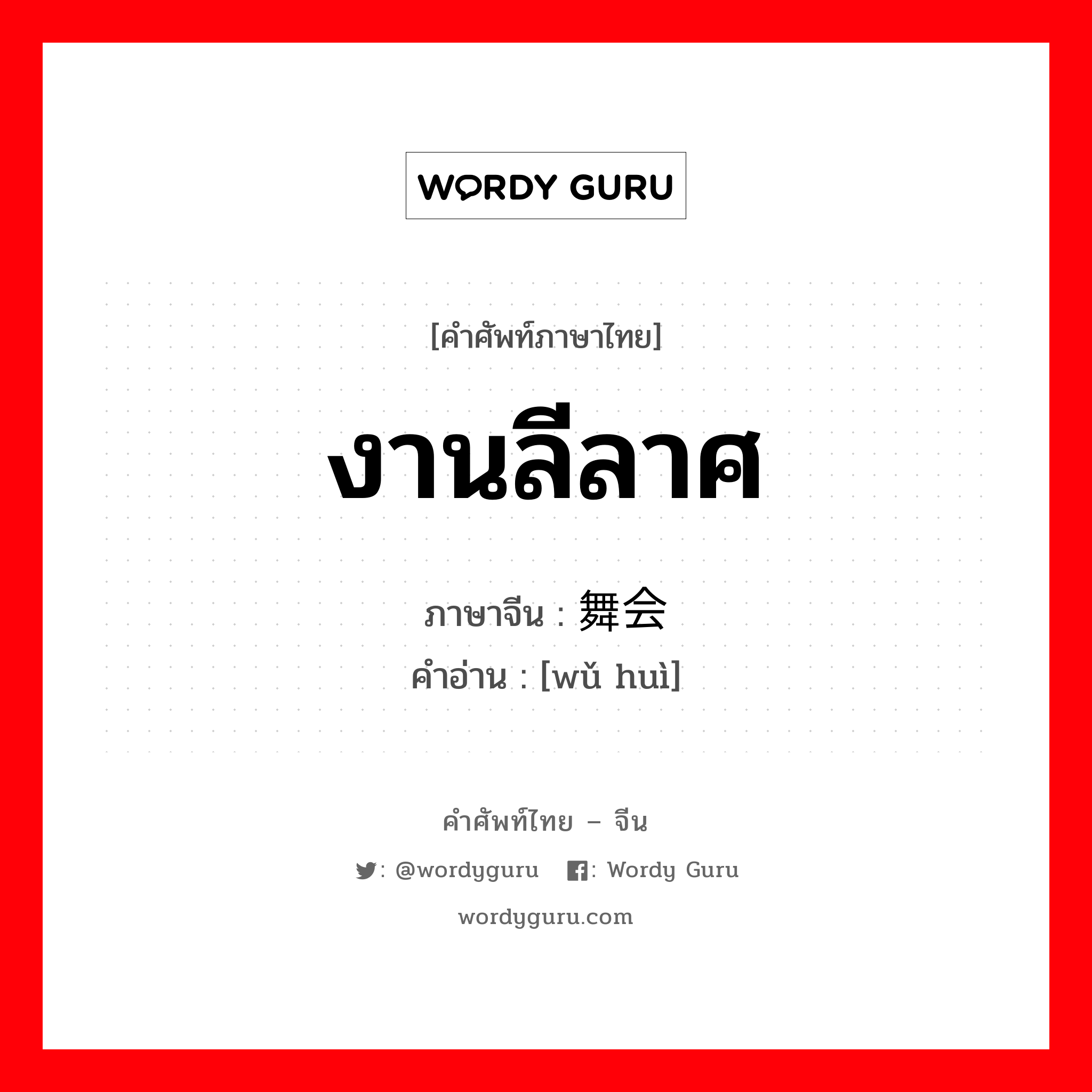 งานลีลาศ ภาษาจีนคืออะไร, คำศัพท์ภาษาไทย - จีน งานลีลาศ ภาษาจีน 舞会 คำอ่าน [wǔ huì]