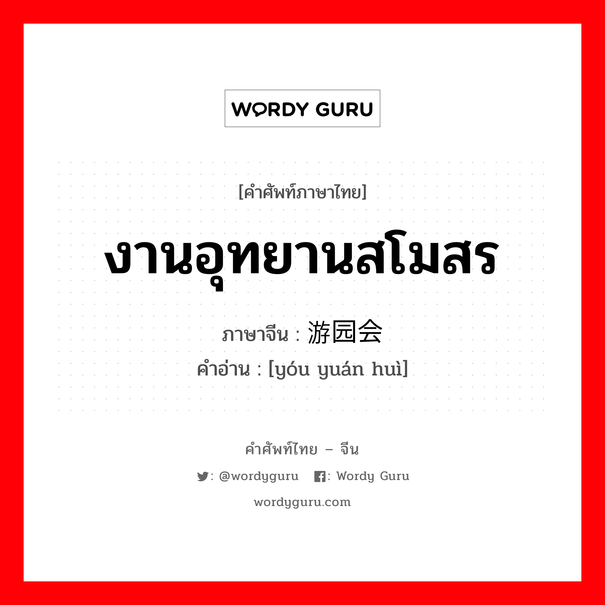 งานอุทยานสโมสร ภาษาจีนคืออะไร, คำศัพท์ภาษาไทย - จีน งานอุทยานสโมสร ภาษาจีน 游园会 คำอ่าน [yóu yuán huì]