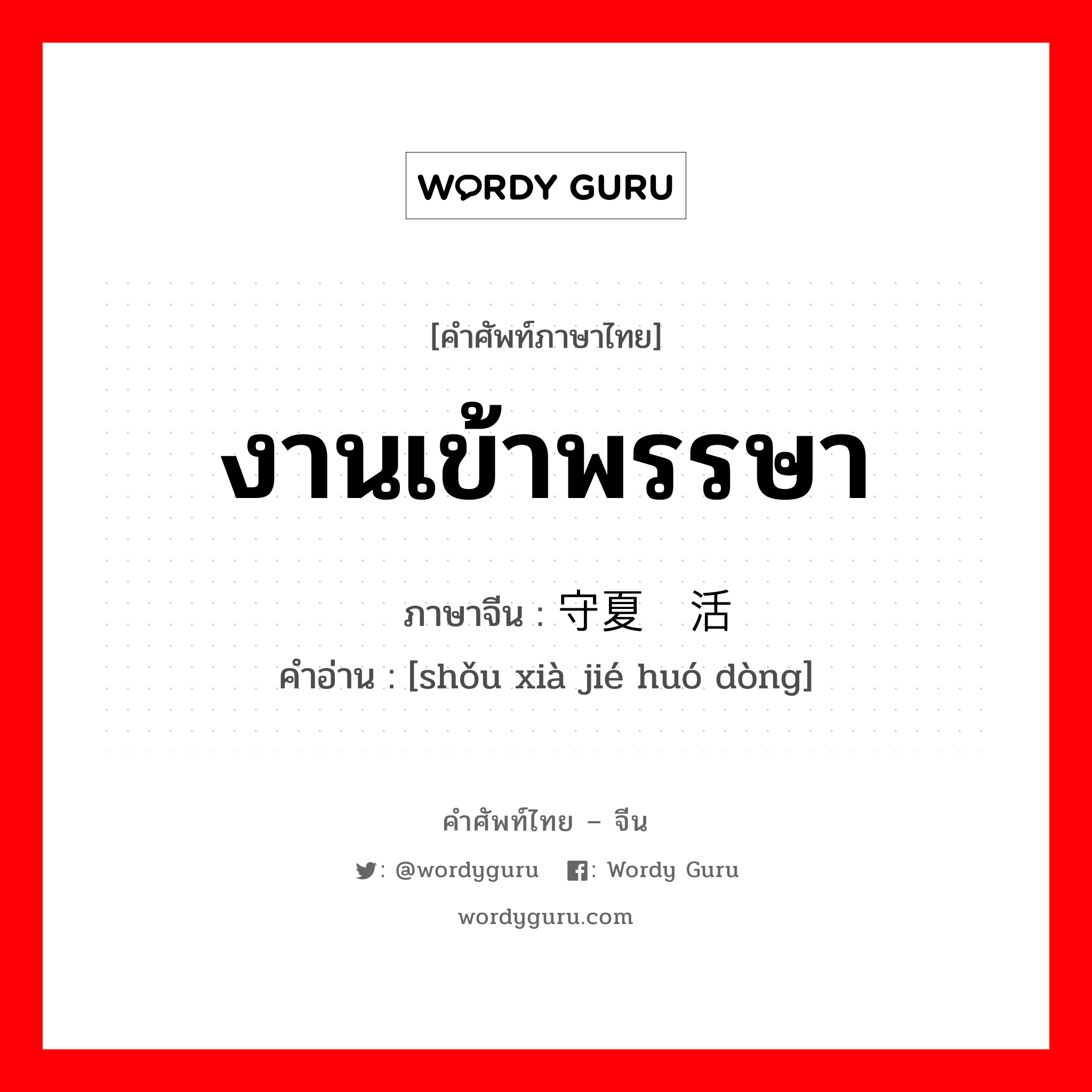 งานเข้าพรรษา ภาษาจีนคืออะไร, คำศัพท์ภาษาไทย - จีน งานเข้าพรรษา ภาษาจีน 守夏节活动 คำอ่าน [shǒu xià jié huó dòng]