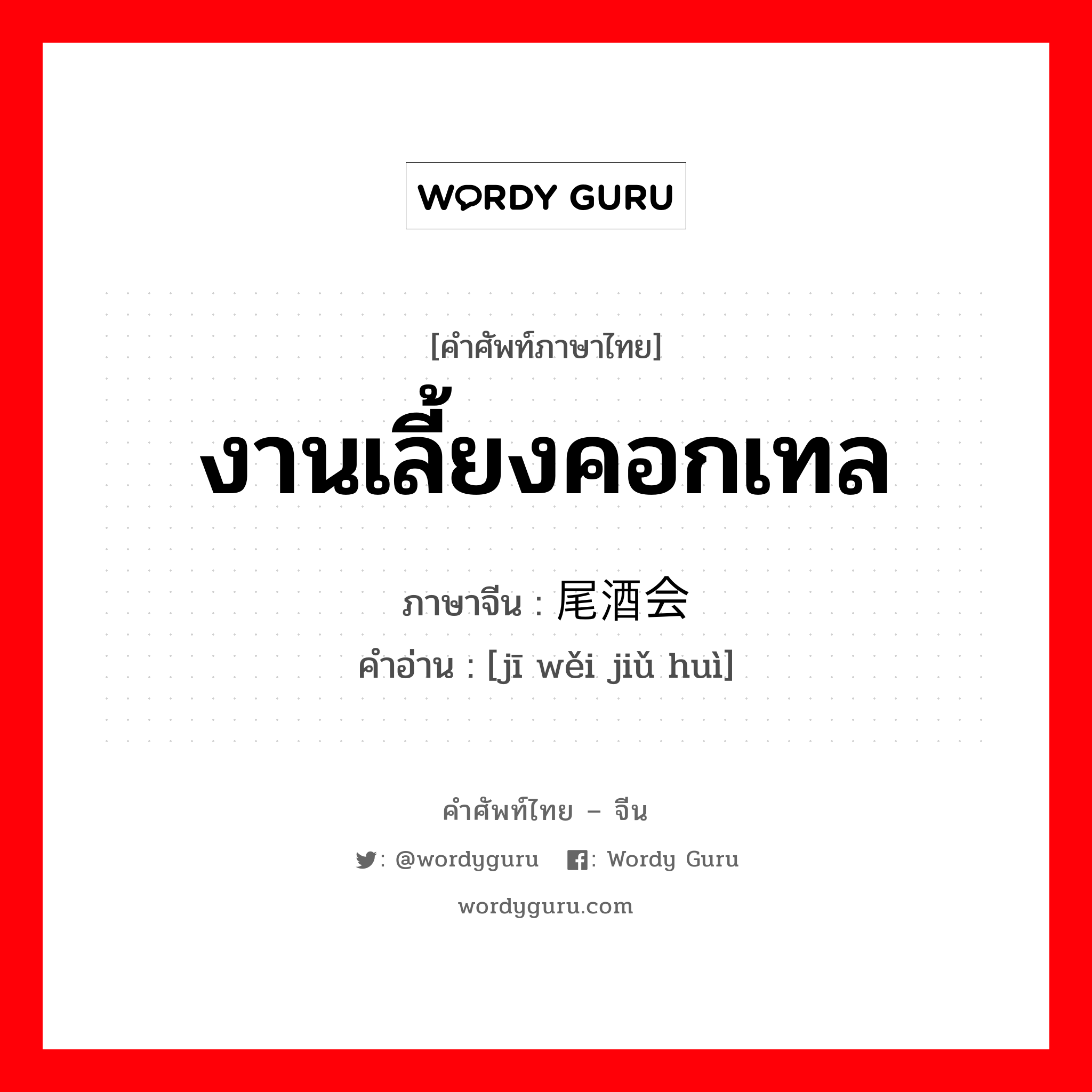 งานเลี้ยงคอกเทล ภาษาจีนคืออะไร, คำศัพท์ภาษาไทย - จีน งานเลี้ยงคอกเทล ภาษาจีน 鸡尾酒会 คำอ่าน [jī wěi jiǔ huì]