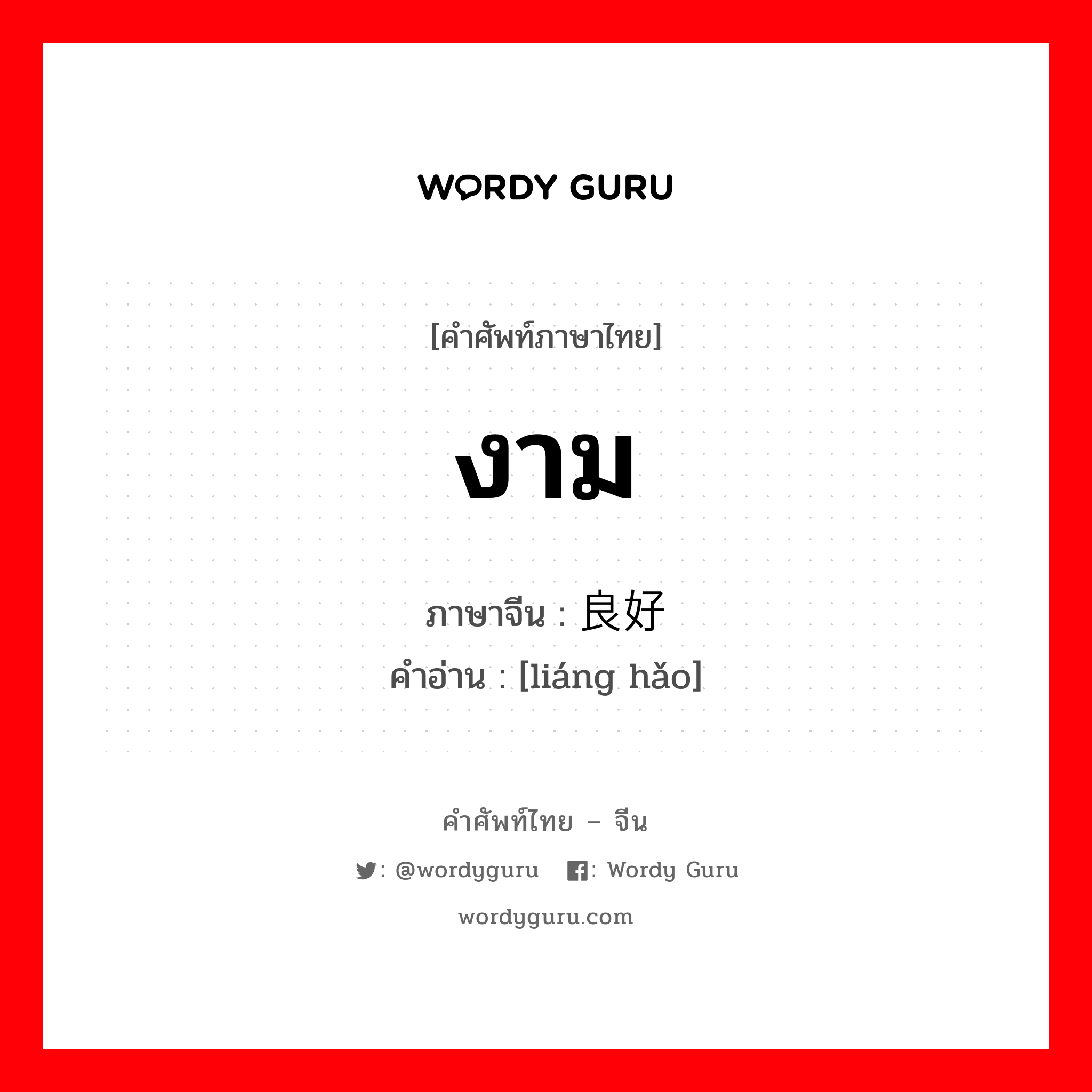 งาม ภาษาจีนคืออะไร, คำศัพท์ภาษาไทย - จีน งาม ภาษาจีน 良好 คำอ่าน [liáng hǎo]