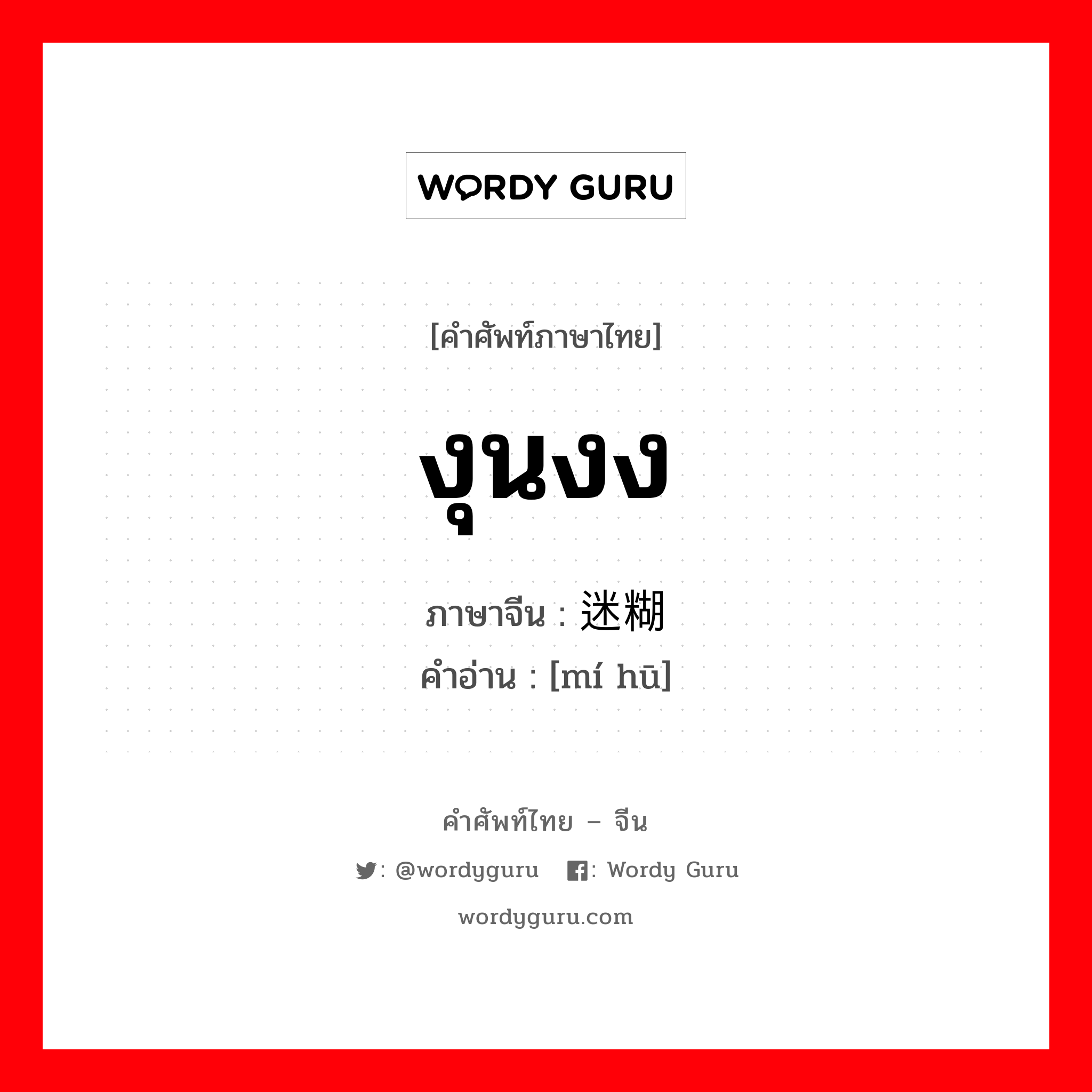 งุนงง ภาษาจีนคืออะไร, คำศัพท์ภาษาไทย - จีน งุนงง ภาษาจีน 迷糊 คำอ่าน [mí hū]