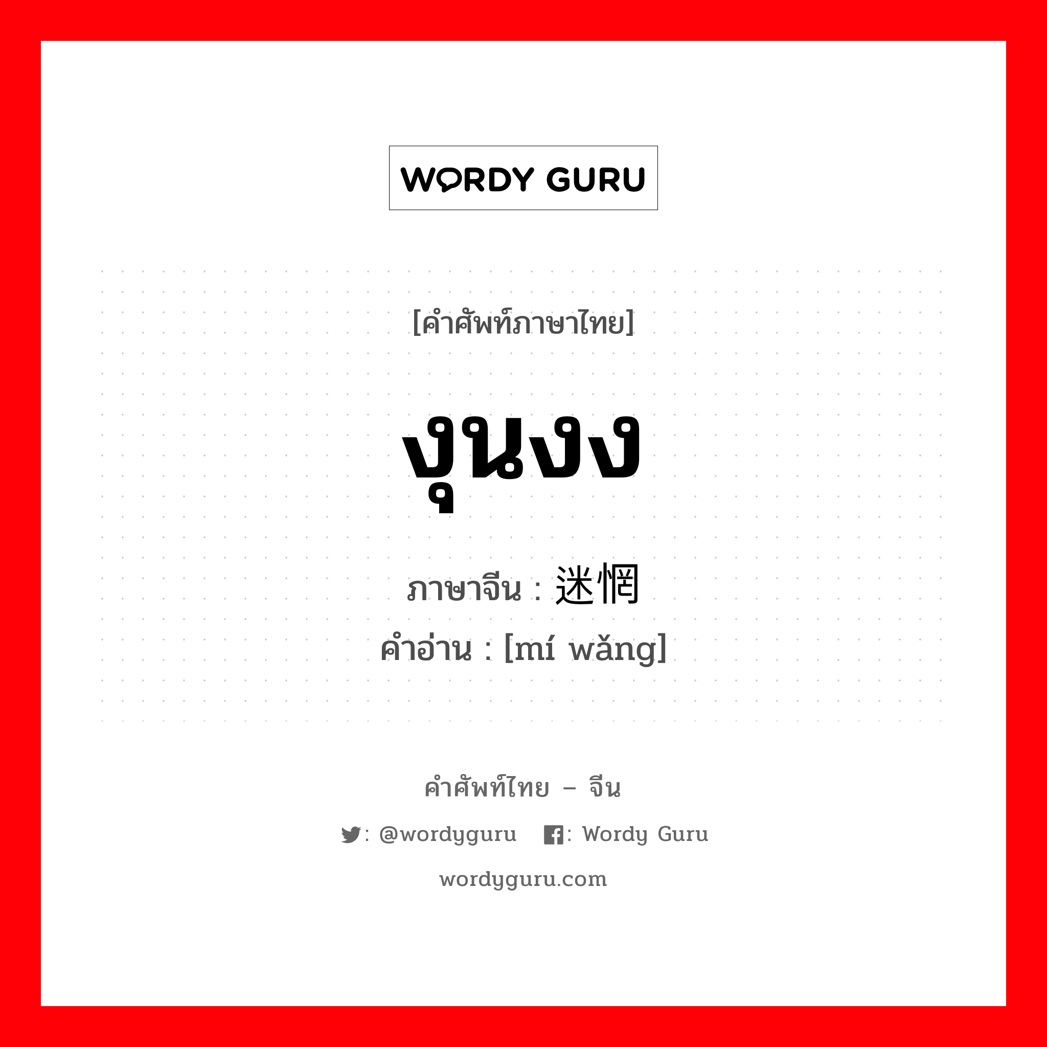 งุนงง ภาษาจีนคืออะไร, คำศัพท์ภาษาไทย - จีน งุนงง ภาษาจีน 迷惘 คำอ่าน [mí wǎng]