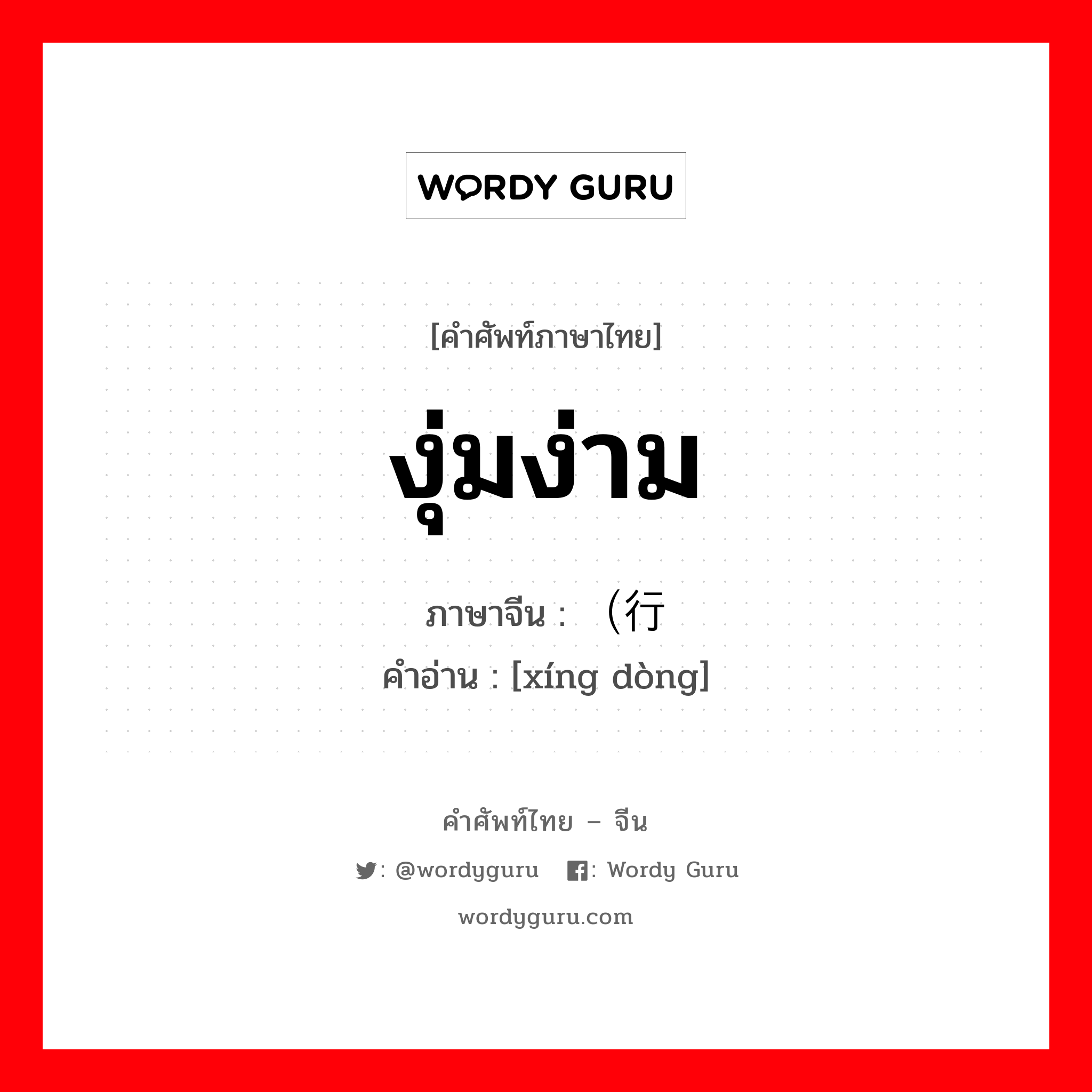 งุ่มง่าม ภาษาจีนคืออะไร, คำศัพท์ภาษาไทย - จีน งุ่มง่าม ภาษาจีน （行动 คำอ่าน [xíng dòng]