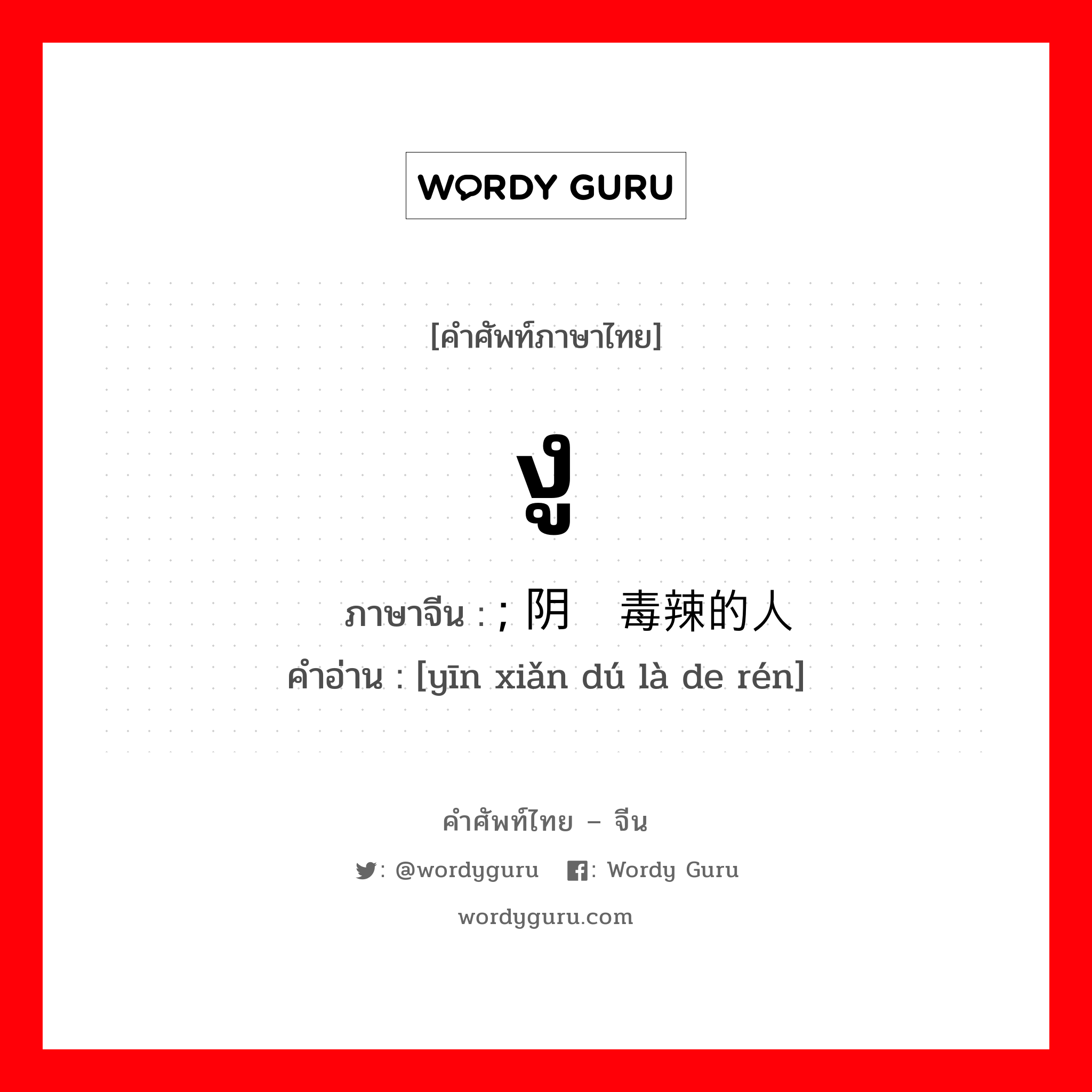 งู ภาษาจีนคืออะไร, คำศัพท์ภาษาไทย - จีน งู ภาษาจีน ; 阴险毒辣的人 คำอ่าน [yīn xiǎn dú là de rén]