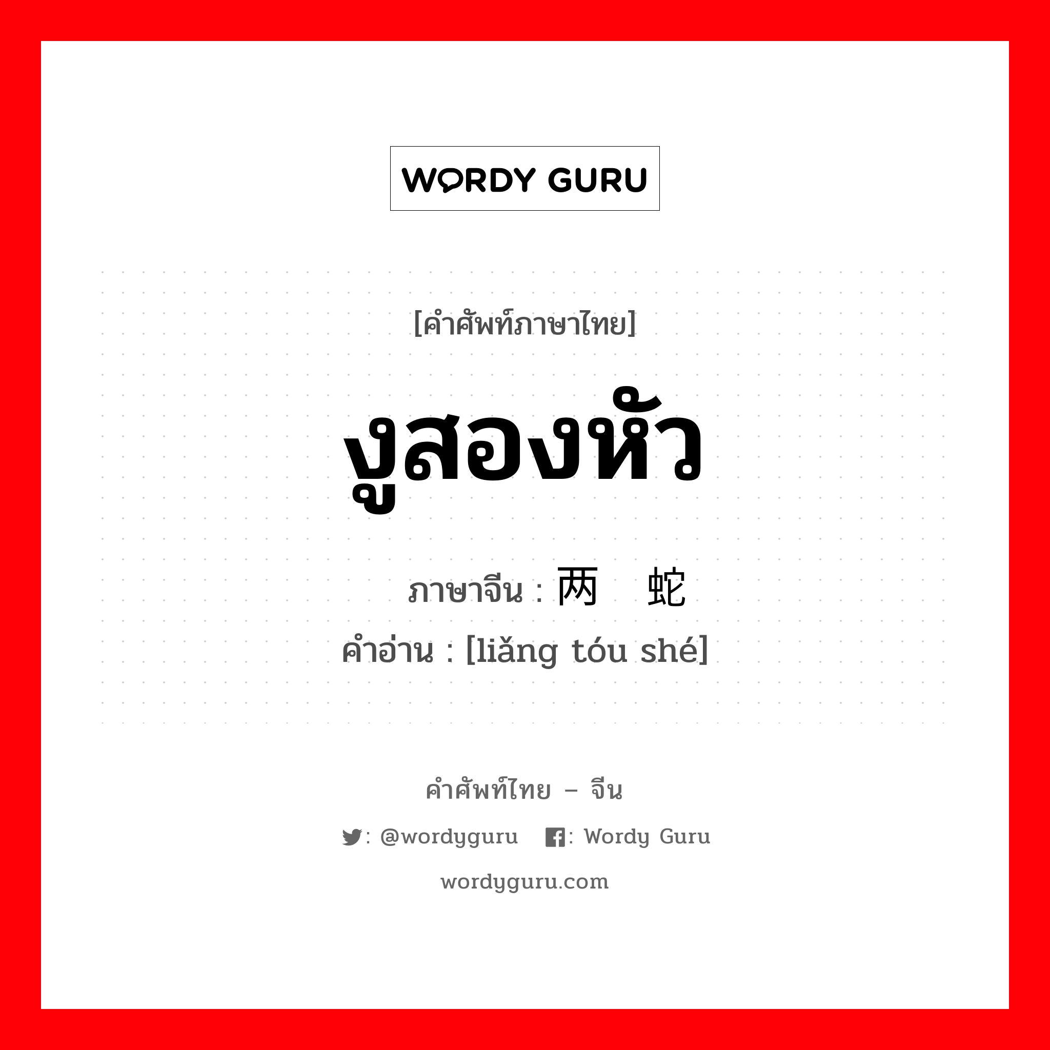 งูสองหัว ภาษาจีนคืออะไร, คำศัพท์ภาษาไทย - จีน งูสองหัว ภาษาจีน 两头蛇 คำอ่าน [liǎng tóu shé]