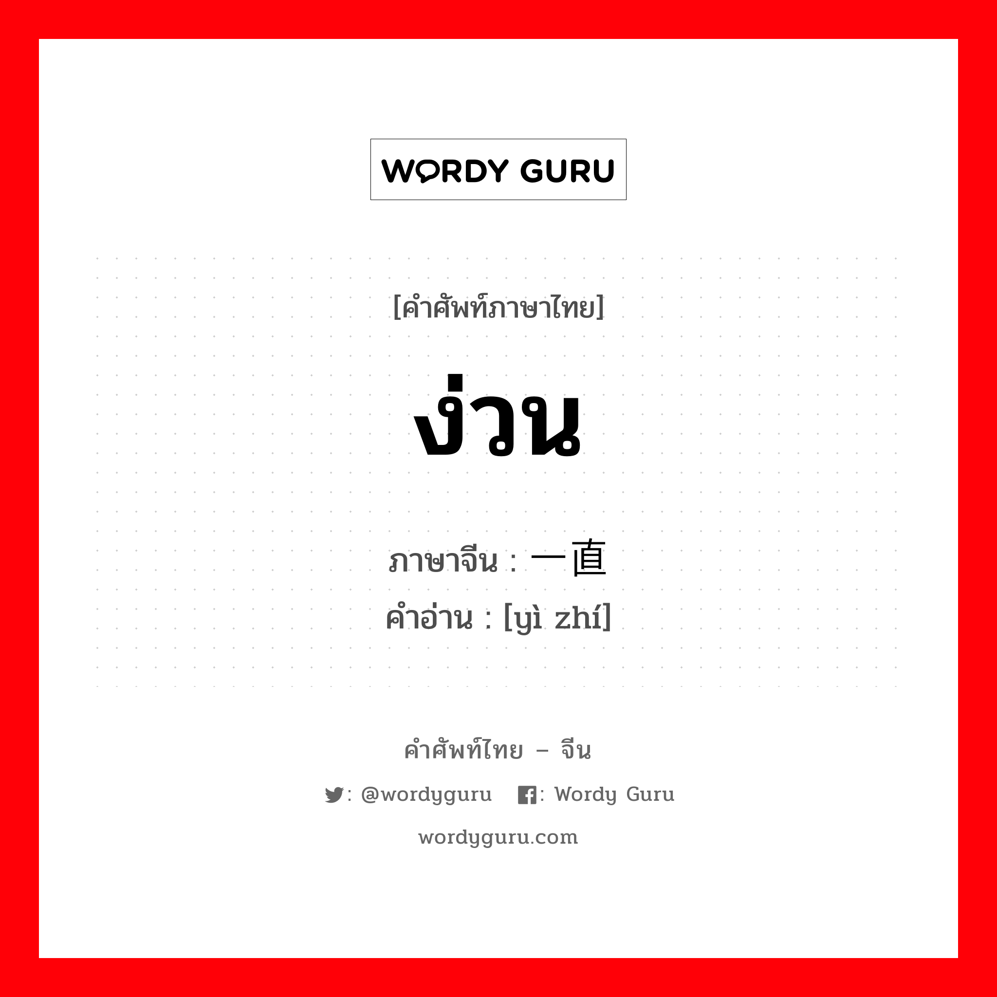 ง่วน ภาษาจีนคืออะไร, คำศัพท์ภาษาไทย - จีน ง่วน ภาษาจีน 一直 คำอ่าน [yì zhí]