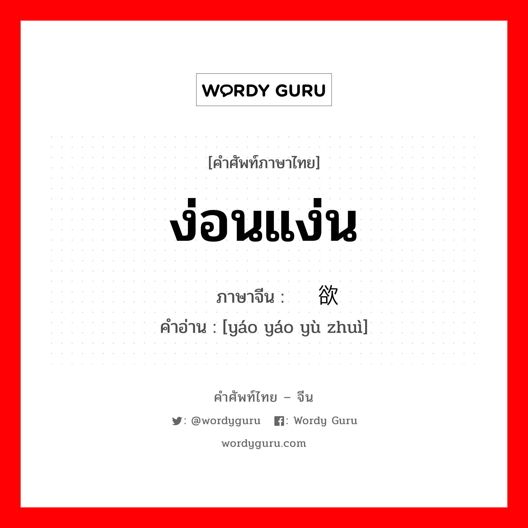 ง่อนแง่น ภาษาจีนคืออะไร, คำศัพท์ภาษาไทย - จีน ง่อนแง่น ภาษาจีน 摇摇欲坠 คำอ่าน [yáo yáo yù zhuì]