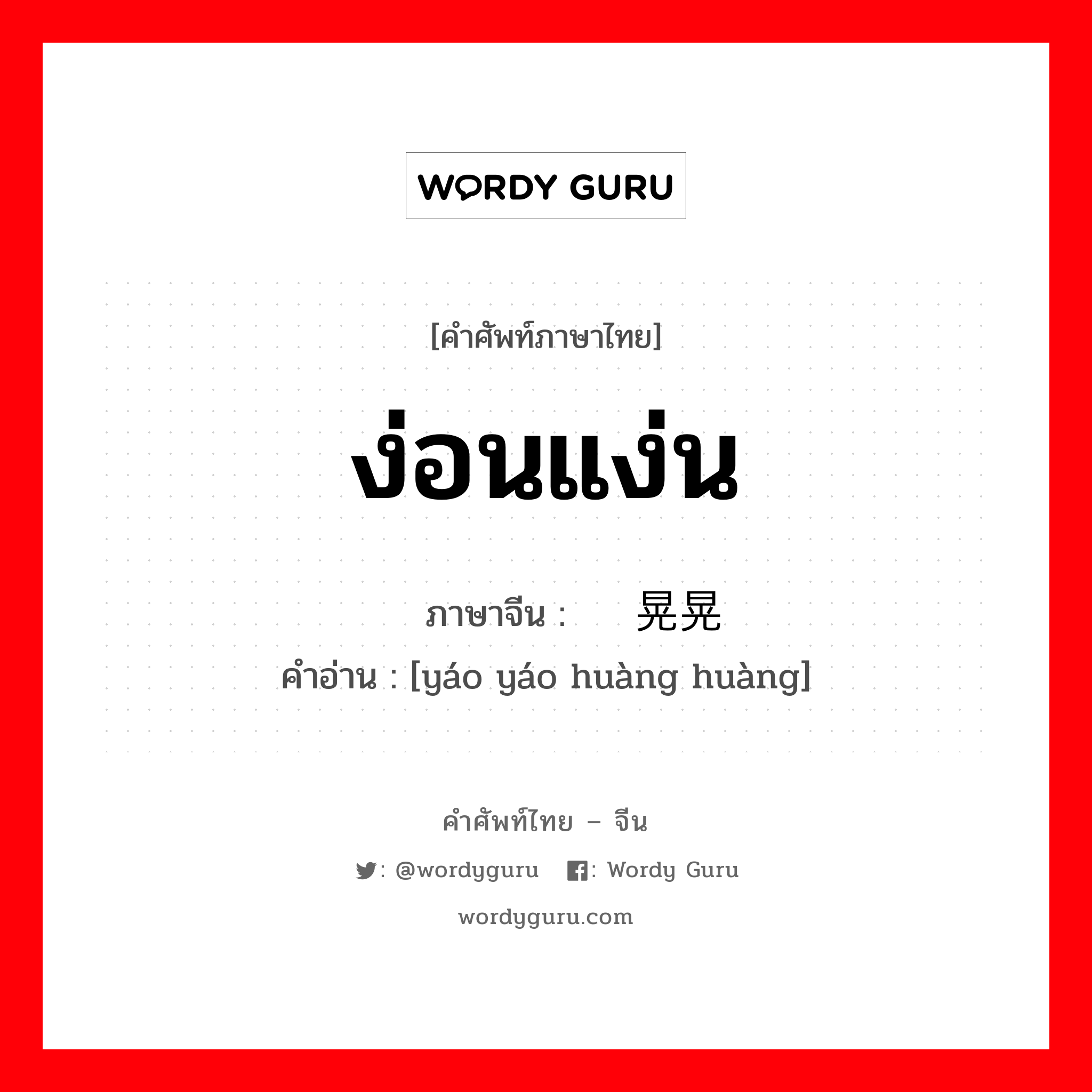 ง่อนแง่น ภาษาจีนคืออะไร, คำศัพท์ภาษาไทย - จีน ง่อนแง่น ภาษาจีน 摇摇晃晃 คำอ่าน [yáo yáo huàng huàng]