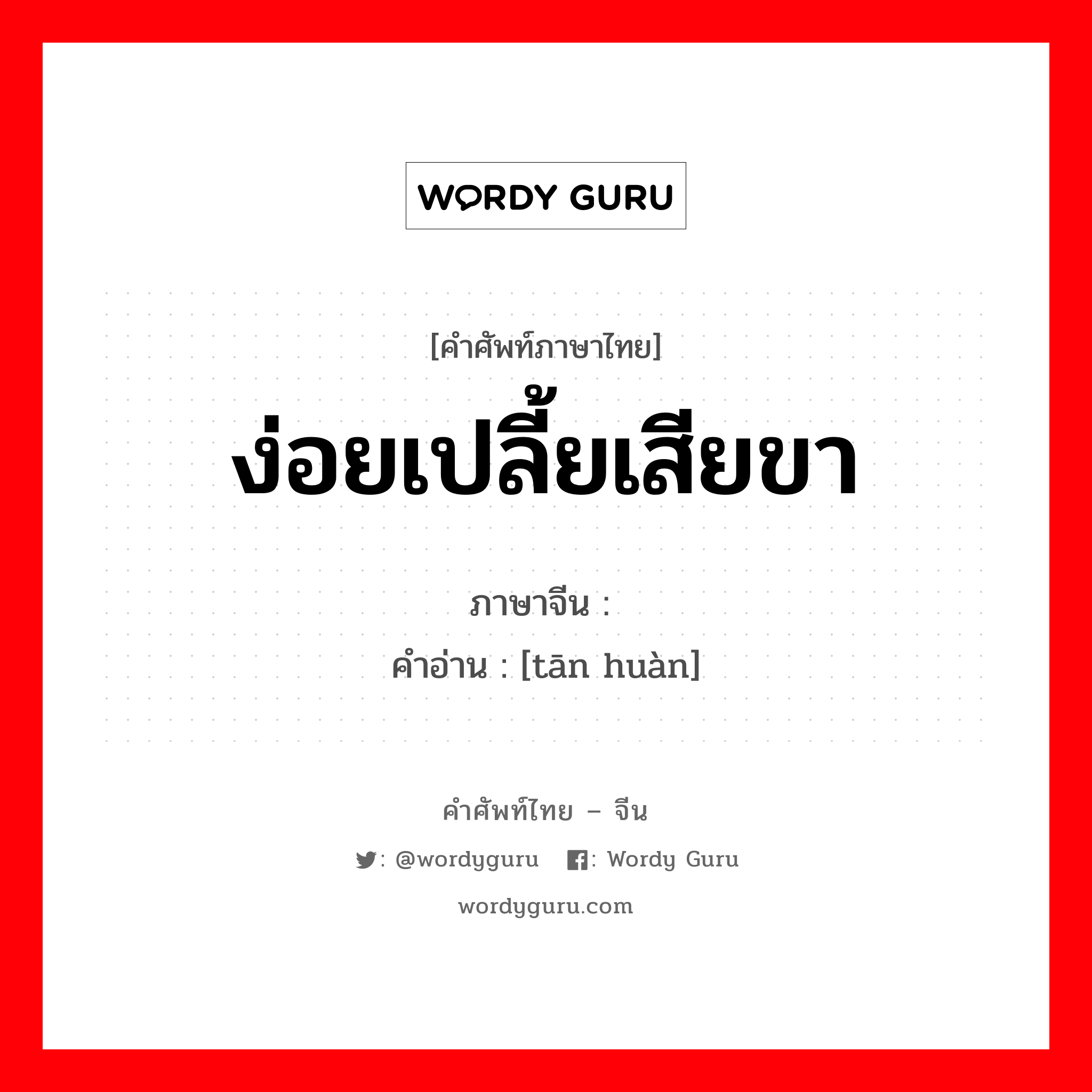 ง่อยเปลี้ยเสียขา ภาษาจีนคืออะไร, คำศัพท์ภาษาไทย - จีน ง่อยเปลี้ยเสียขา ภาษาจีน 瘫痪 คำอ่าน [tān huàn]