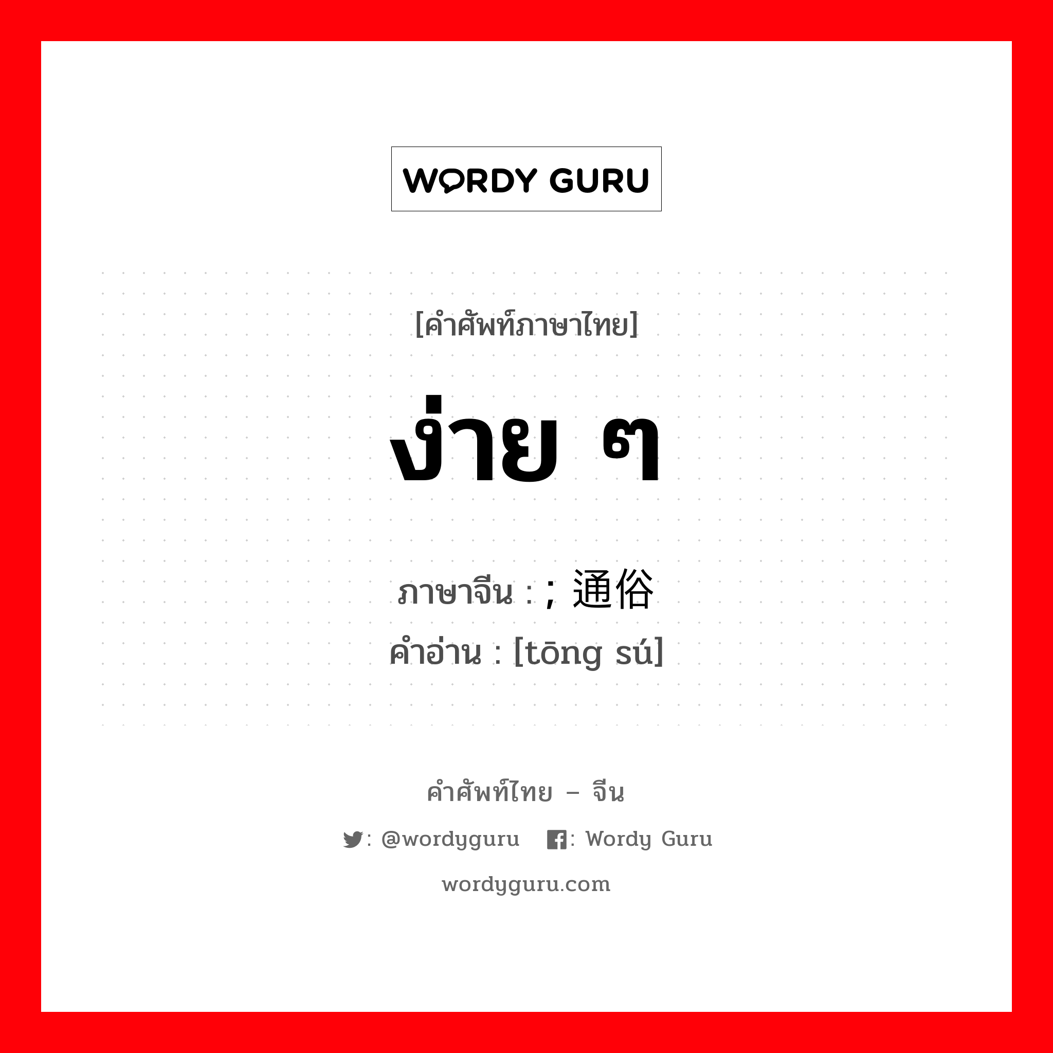 ง่าย ๆ ภาษาจีนคืออะไร, คำศัพท์ภาษาไทย - จีน ง่าย ๆ ภาษาจีน ; 通俗 คำอ่าน [tōng sú]