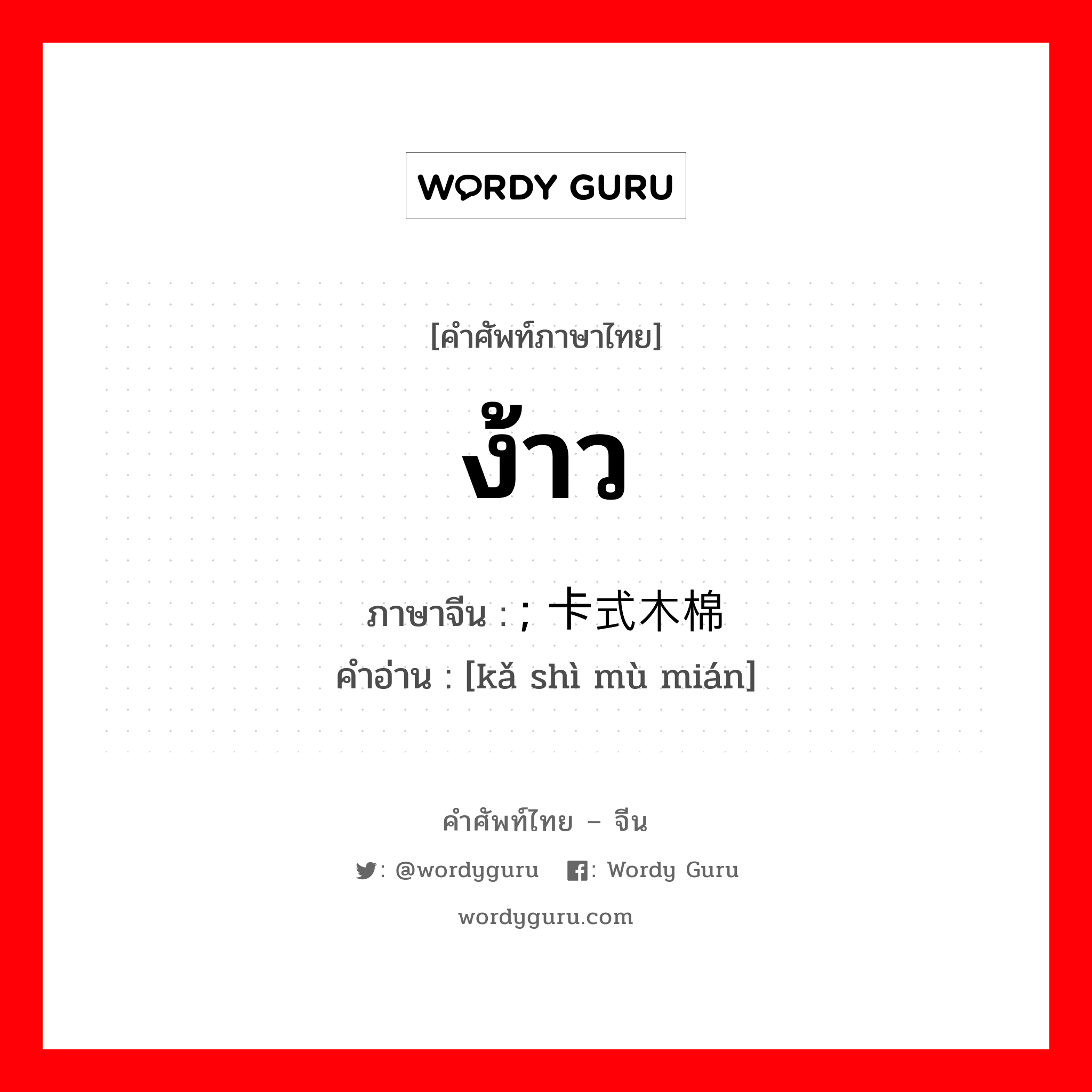 ง้าว ภาษาจีนคืออะไร, คำศัพท์ภาษาไทย - จีน ง้าว ภาษาจีน ; 卡式木棉 คำอ่าน [kǎ shì mù mián]