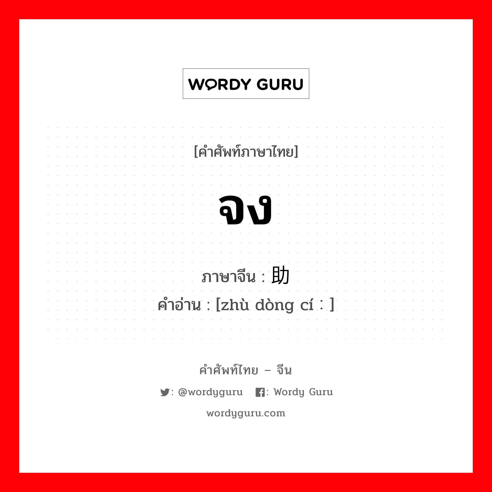 จง ภาษาจีนคืออะไร, คำศัพท์ภาษาไทย - จีน จง ภาษาจีน 助动词 คำอ่าน [zhù dòng cí：]