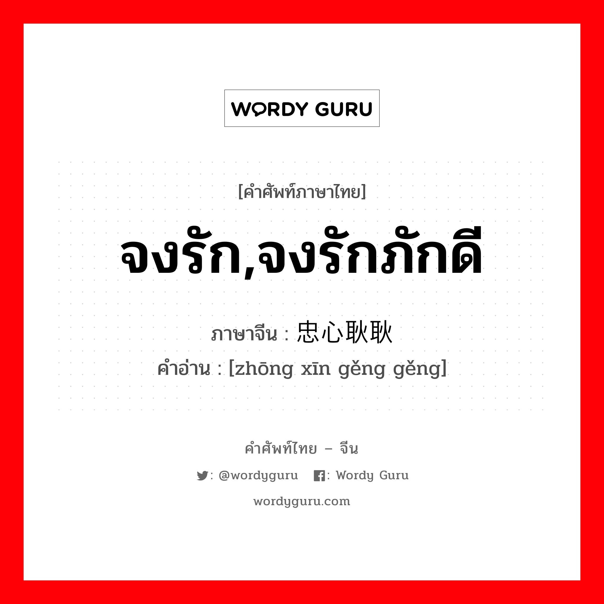 จงรัก,จงรักภักดี ภาษาจีนคืออะไร, คำศัพท์ภาษาไทย - จีน จงรัก,จงรักภักดี ภาษาจีน 忠心耿耿 คำอ่าน [zhōng xīn gěng gěng]