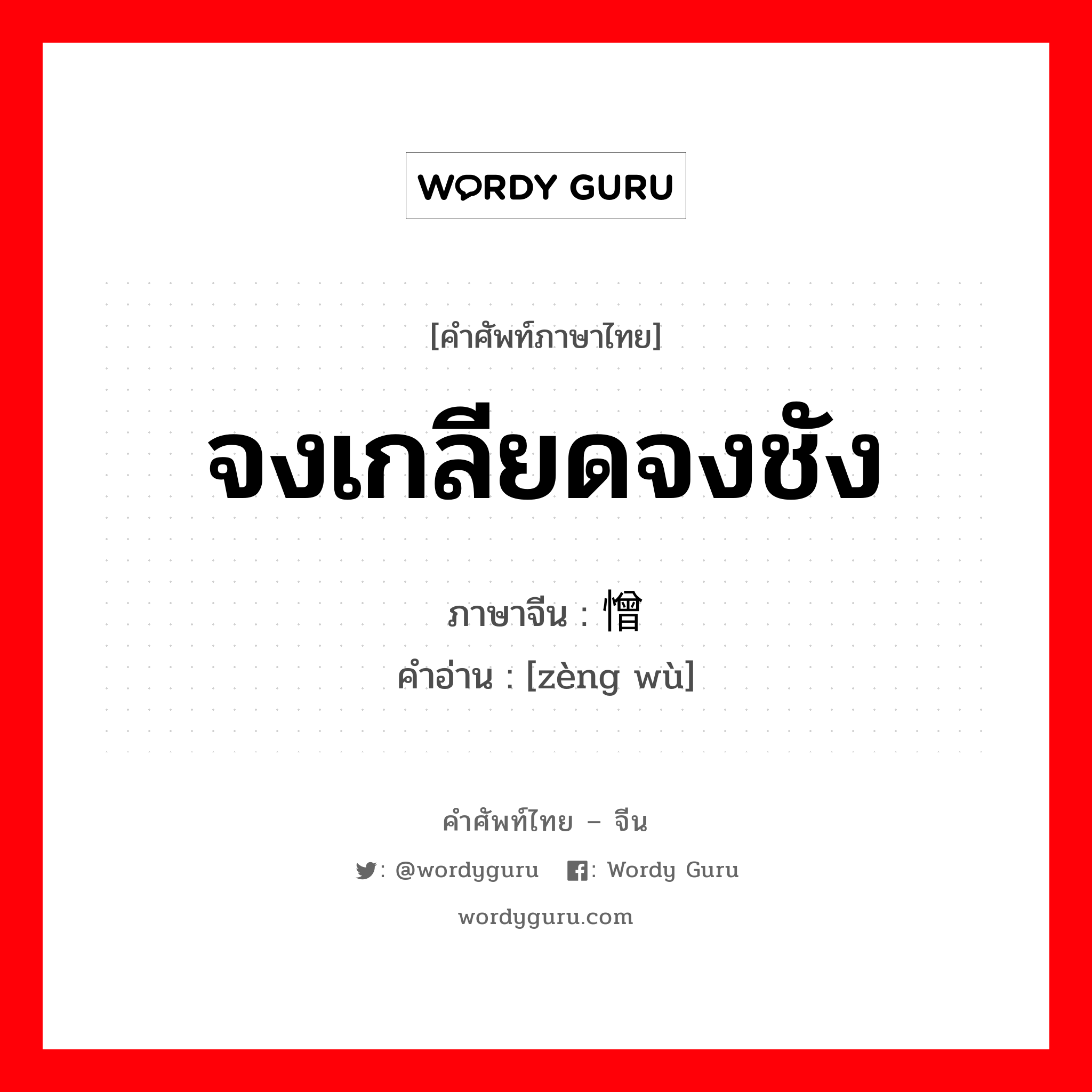 จงเกลียดจงชัง ภาษาจีนคืออะไร, คำศัพท์ภาษาไทย - จีน จงเกลียดจงชัง ภาษาจีน 憎恶 คำอ่าน [zèng wù]