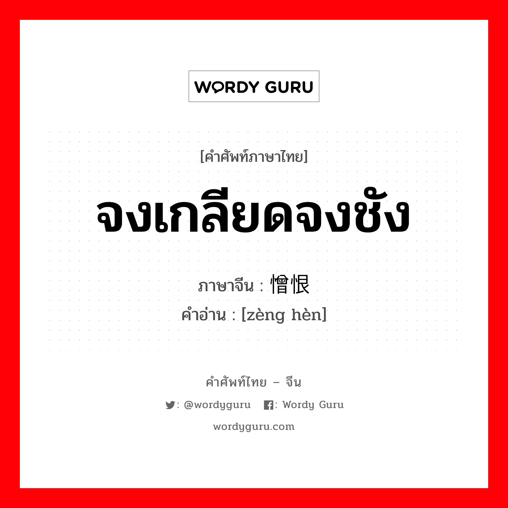 จงเกลียดจงชัง ภาษาจีนคืออะไร, คำศัพท์ภาษาไทย - จีน จงเกลียดจงชัง ภาษาจีน 憎恨 คำอ่าน [zèng hèn]