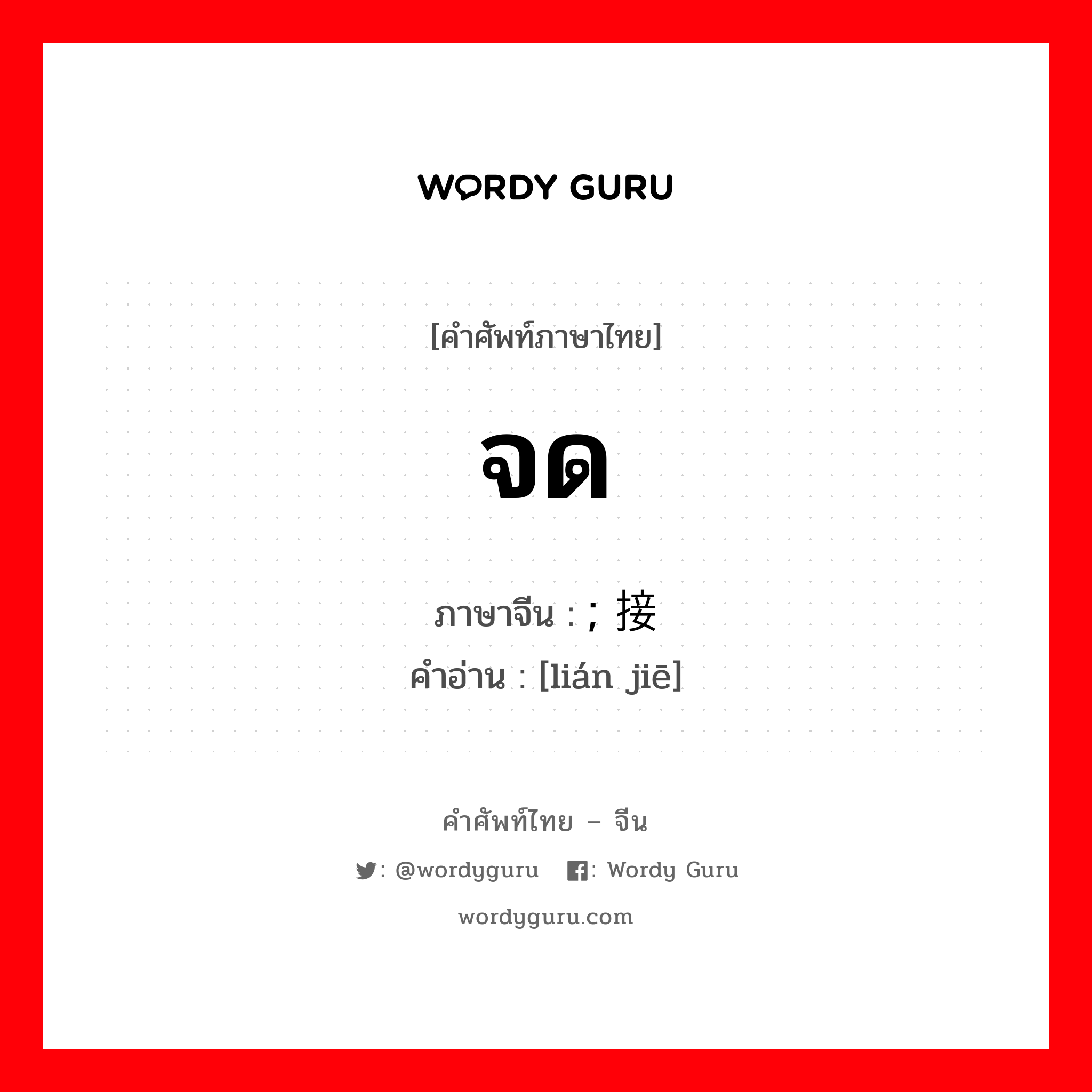 จด ภาษาจีนคืออะไร, คำศัพท์ภาษาไทย - จีน จด ภาษาจีน ; 接连 คำอ่าน [lián jiē]