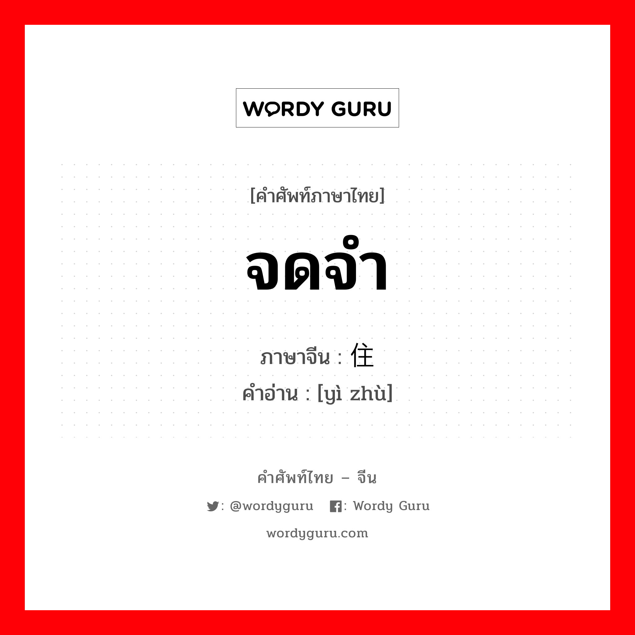 จดจำ ภาษาจีนคืออะไร, คำศัพท์ภาษาไทย - จีน จดจำ ภาษาจีน 记住 คำอ่าน [yì zhù]