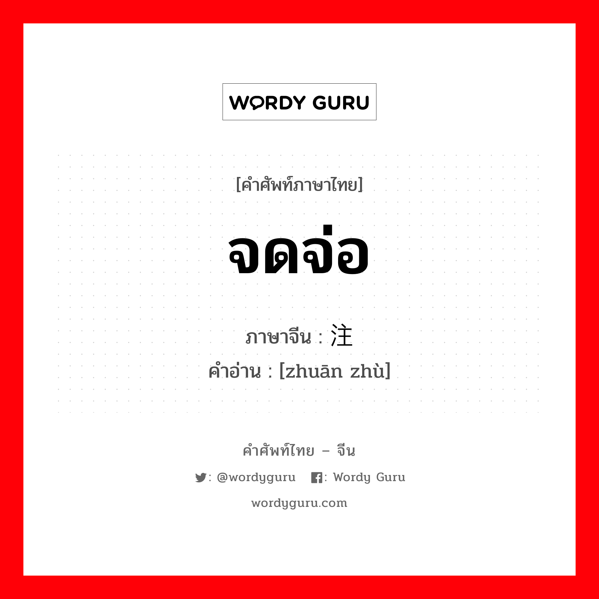 จดจ่อ ภาษาจีนคืออะไร, คำศัพท์ภาษาไทย - จีน จดจ่อ ภาษาจีน 专注 คำอ่าน [zhuān zhù]