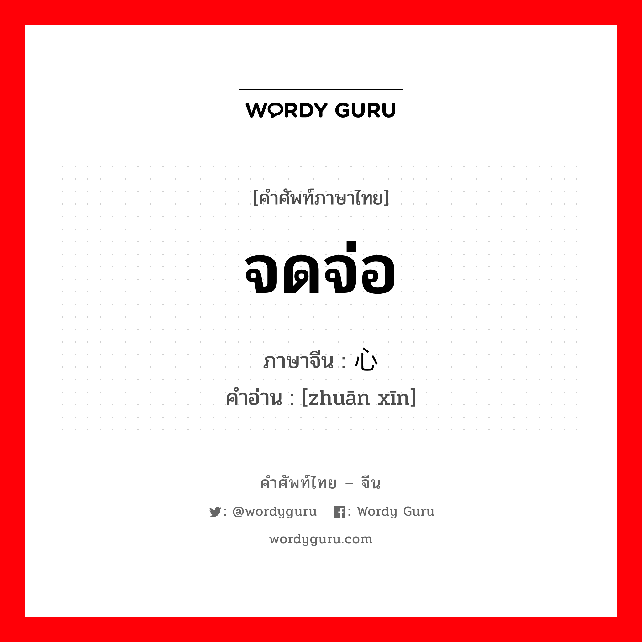 จดจ่อ ภาษาจีนคืออะไร, คำศัพท์ภาษาไทย - จีน จดจ่อ ภาษาจีน 专心 คำอ่าน [zhuān xīn]