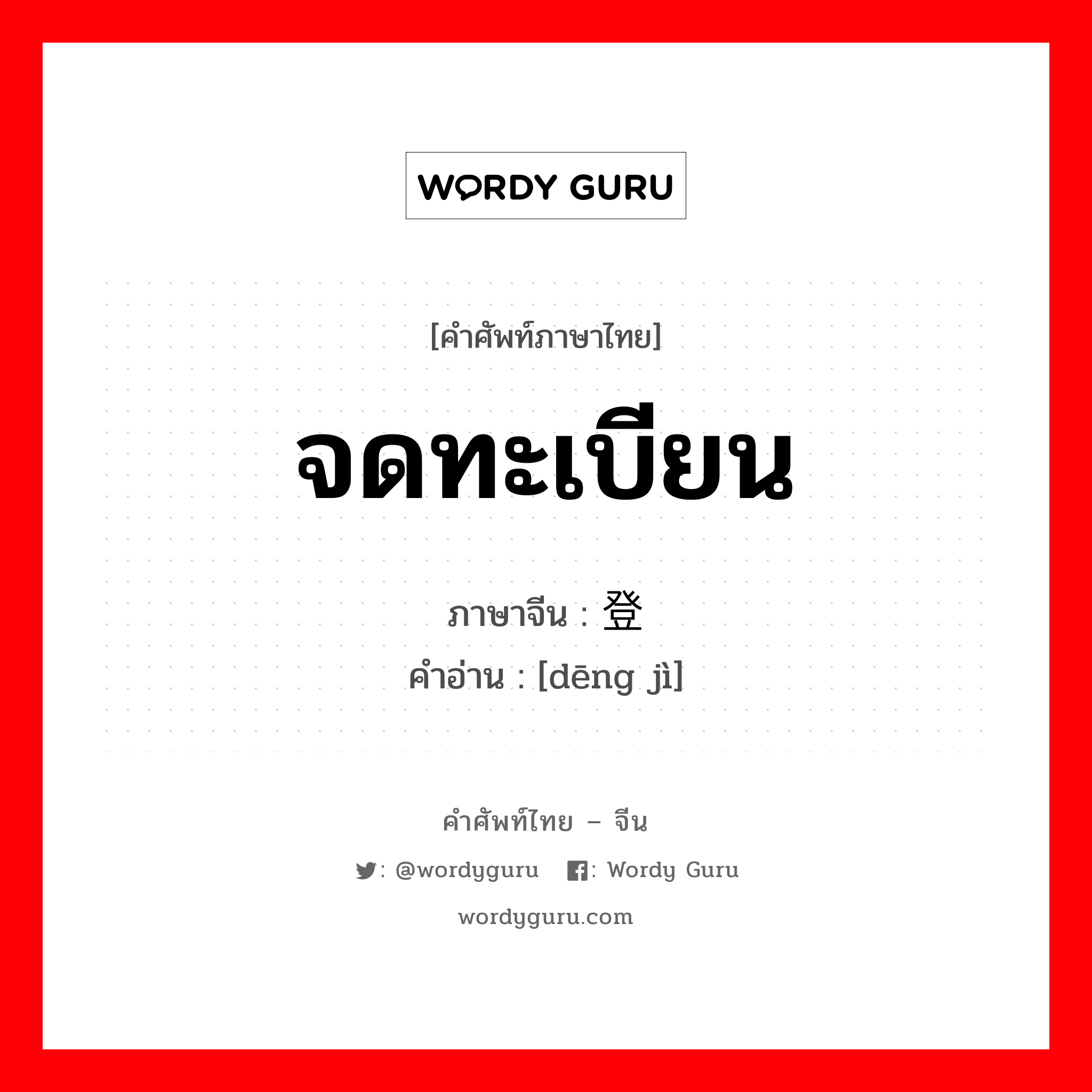 จดทะเบียน ภาษาจีนคืออะไร, คำศัพท์ภาษาไทย - จีน จดทะเบียน ภาษาจีน 登记 คำอ่าน [dēng jì]